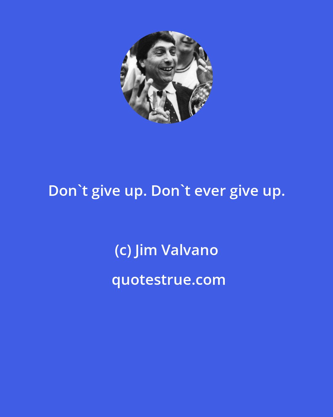 Jim Valvano: Don't give up. Don't ever give up.