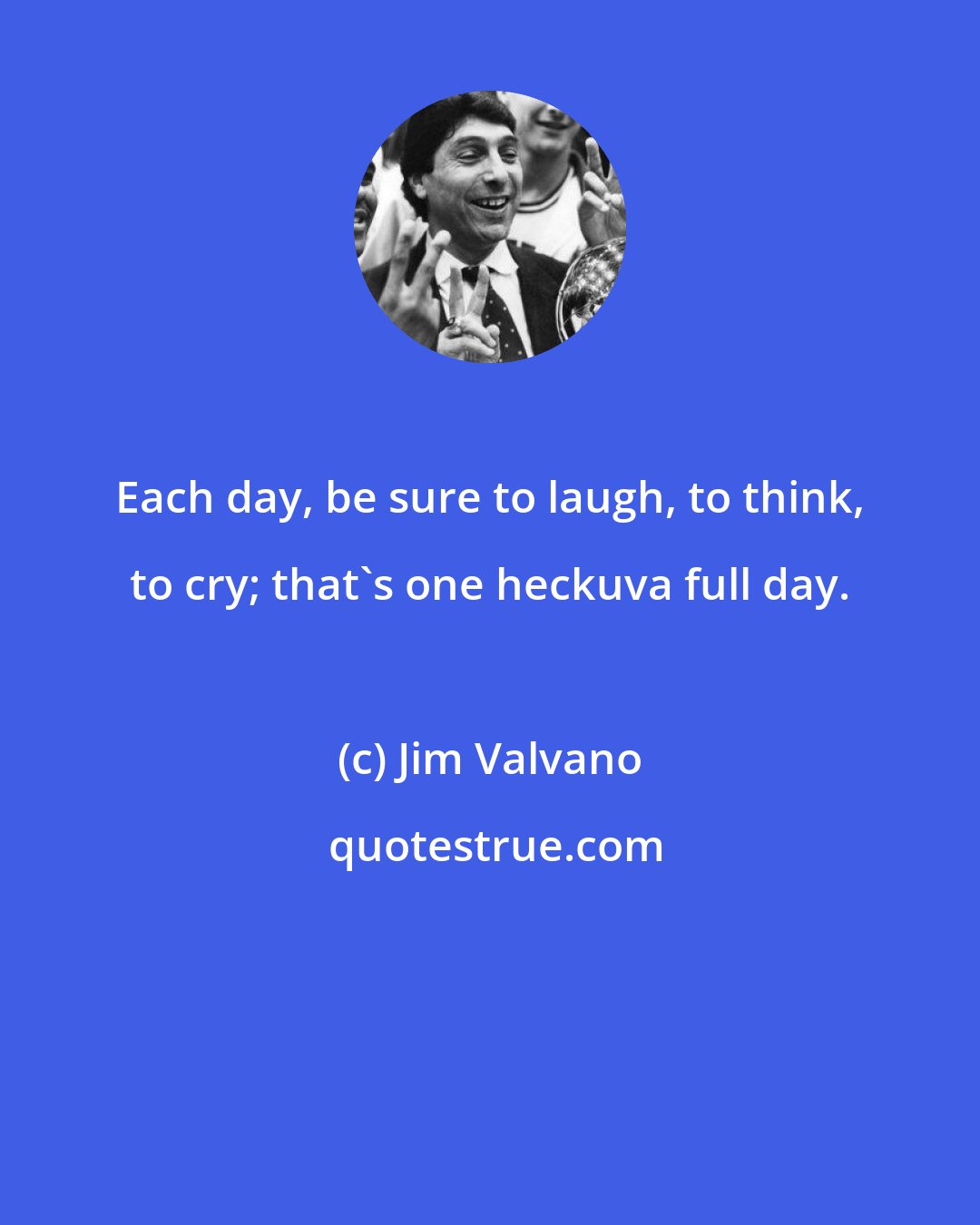 Jim Valvano: Each day, be sure to laugh, to think, to cry; that's one heckuva full day.