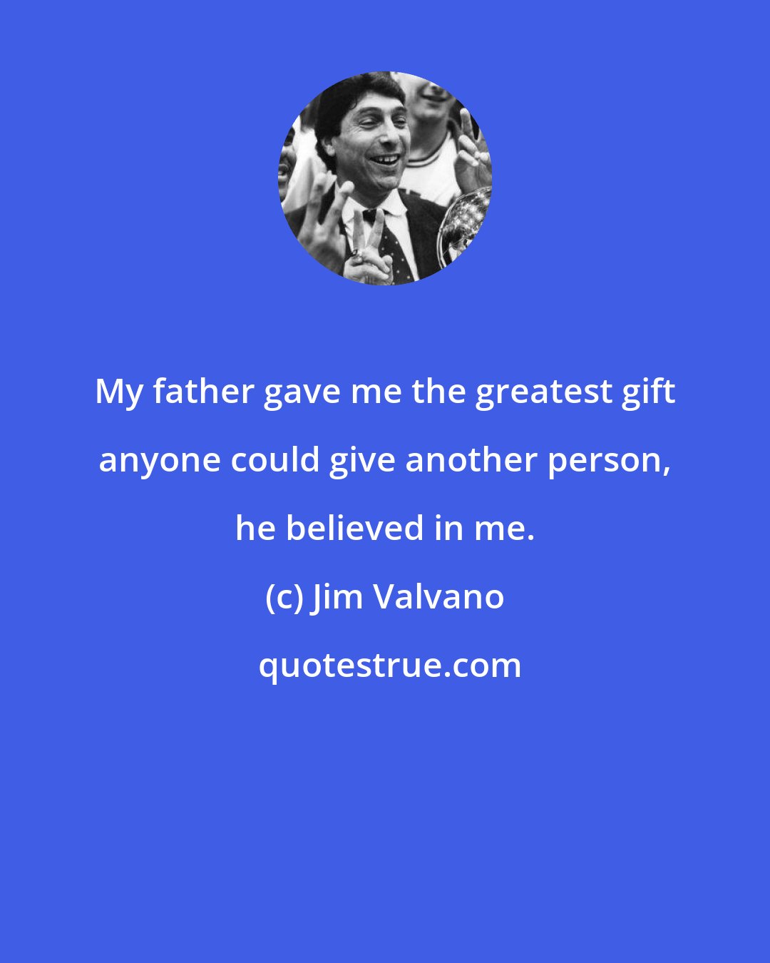 Jim Valvano: My father gave me the greatest gift anyone could give another person, he believed in me.