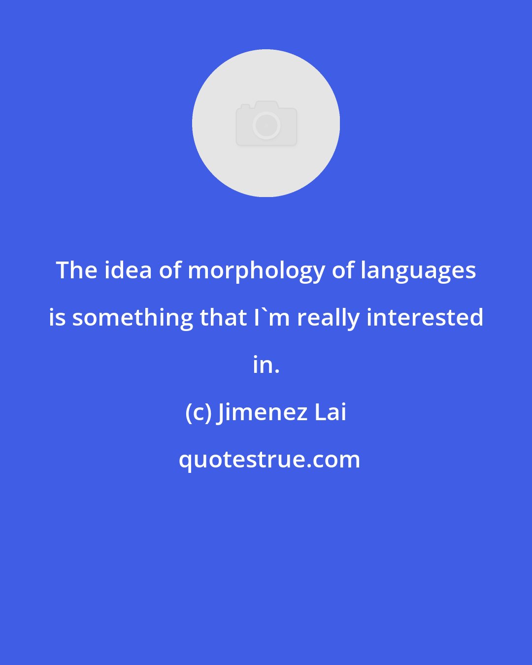 Jimenez Lai: The idea of morphology of languages is something that I'm really interested in.