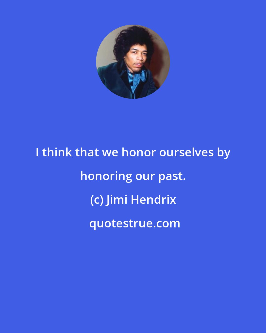 Jimi Hendrix: I think that we honor ourselves by honoring our past.