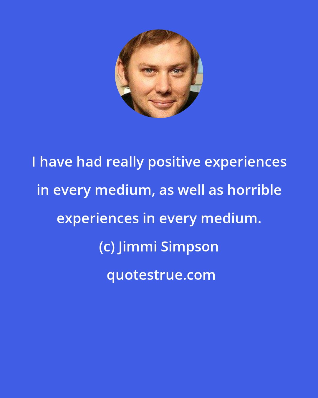 Jimmi Simpson: I have had really positive experiences in every medium, as well as horrible experiences in every medium.