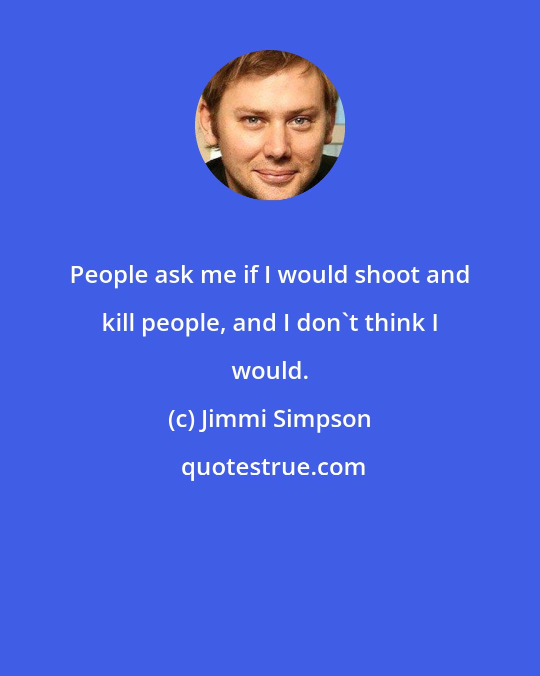 Jimmi Simpson: People ask me if I would shoot and kill people, and I don't think I would.