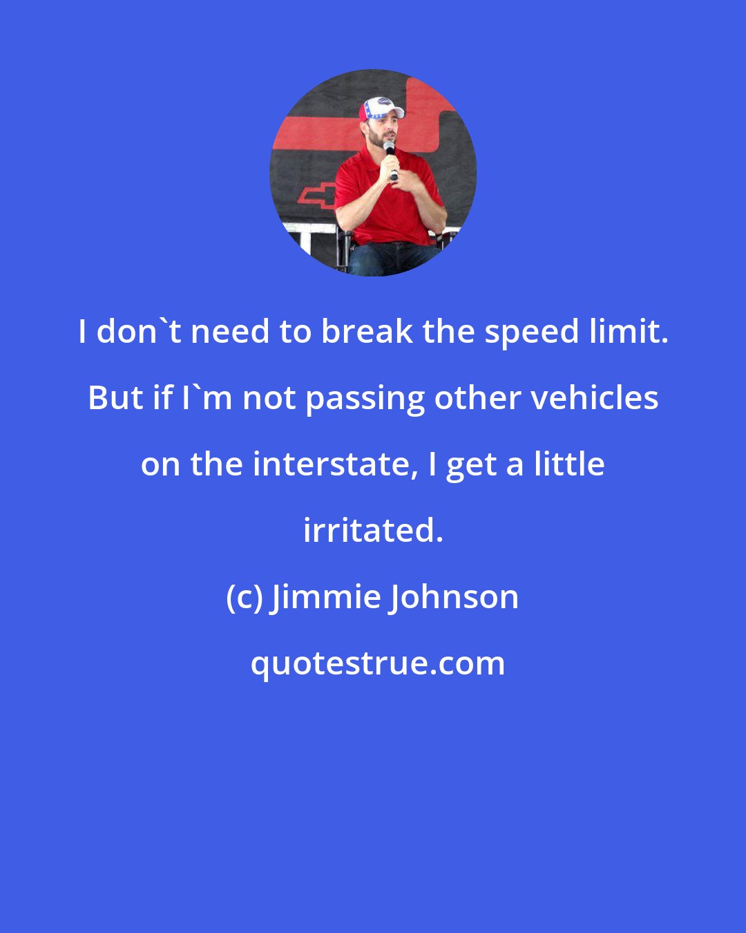 Jimmie Johnson: I don't need to break the speed limit. But if I'm not passing other vehicles on the interstate, I get a little irritated.