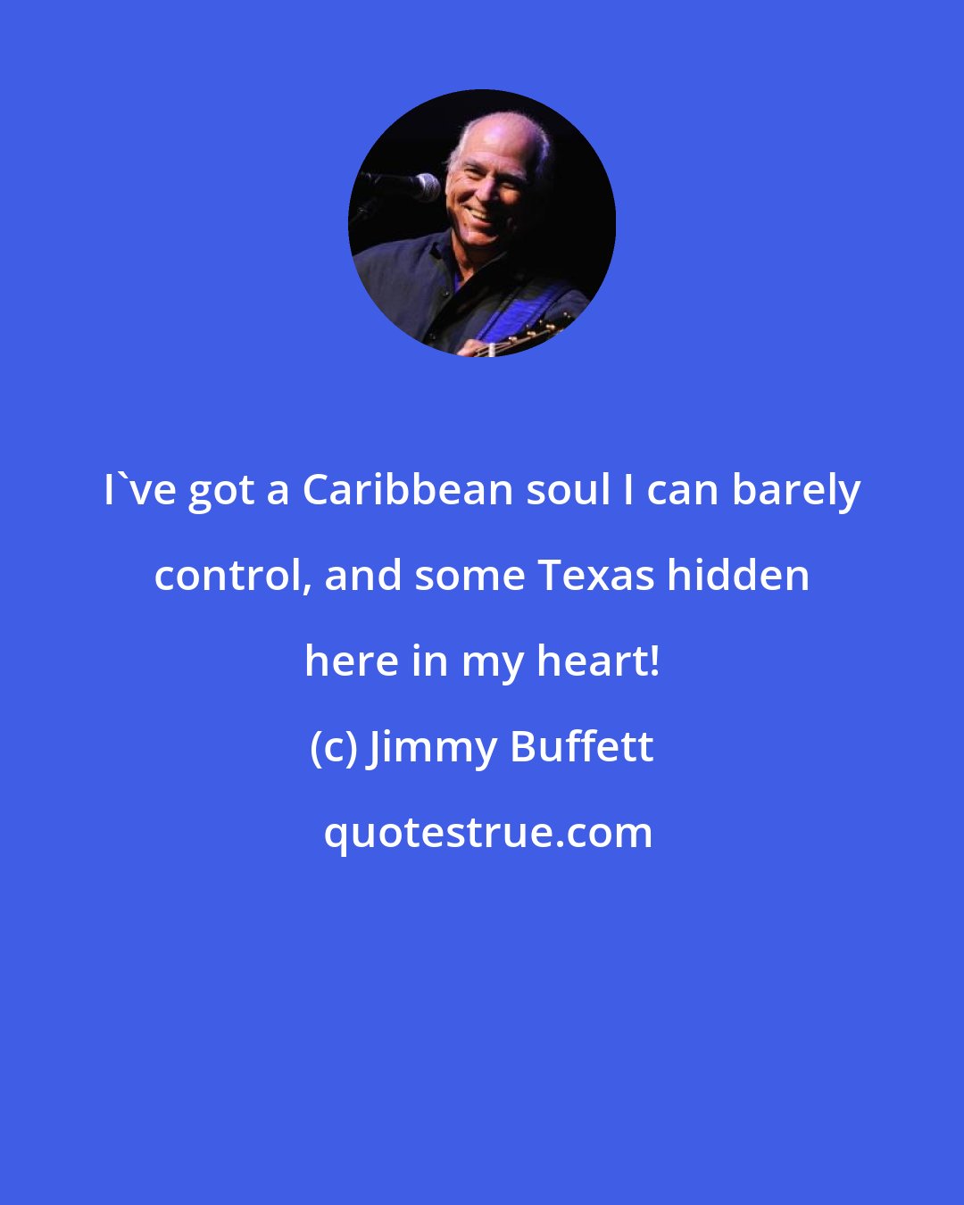 Jimmy Buffett: I've got a Caribbean soul I can barely control, and some Texas hidden here in my heart!