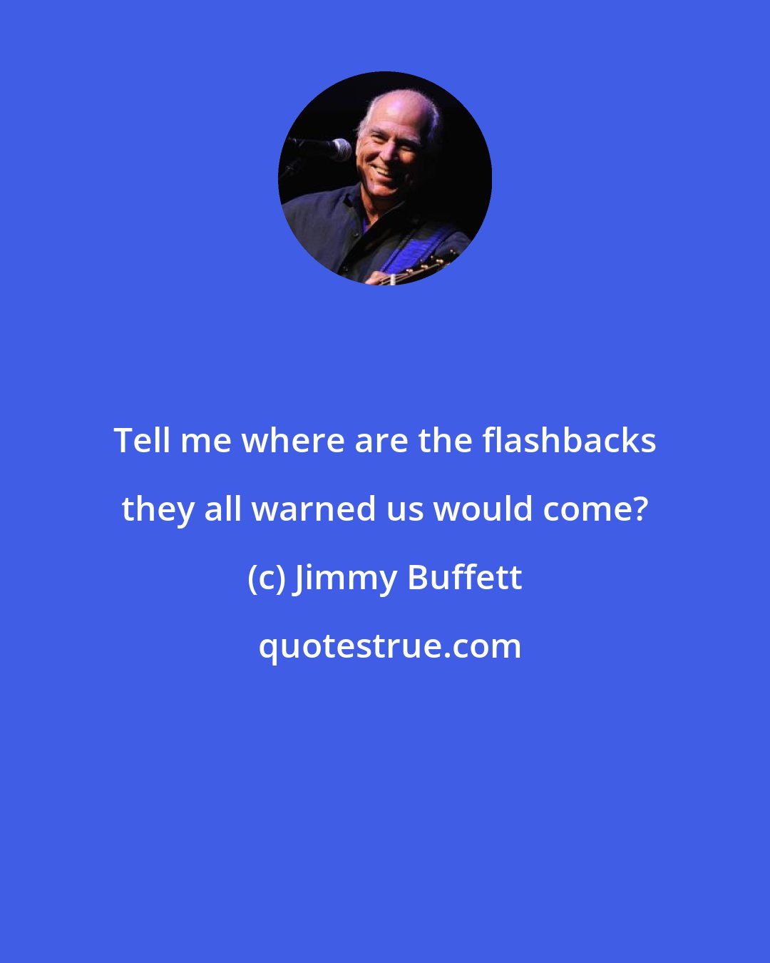 Jimmy Buffett: Tell me where are the flashbacks they all warned us would come?