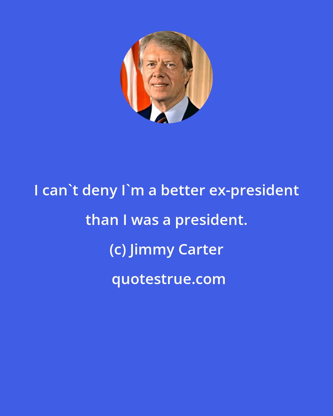 Jimmy Carter: I can't deny I'm a better ex-president than I was a president.