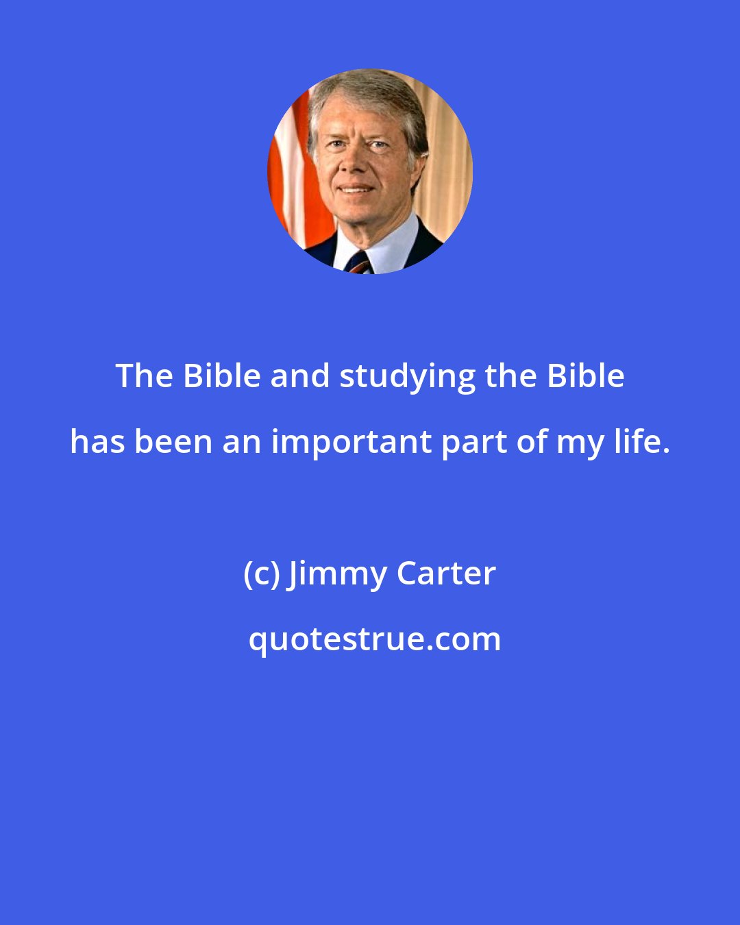 Jimmy Carter: The Bible and studying the Bible has been an important part of my life.