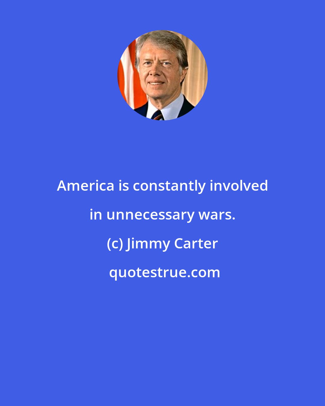 Jimmy Carter: America is constantly involved in unnecessary wars.