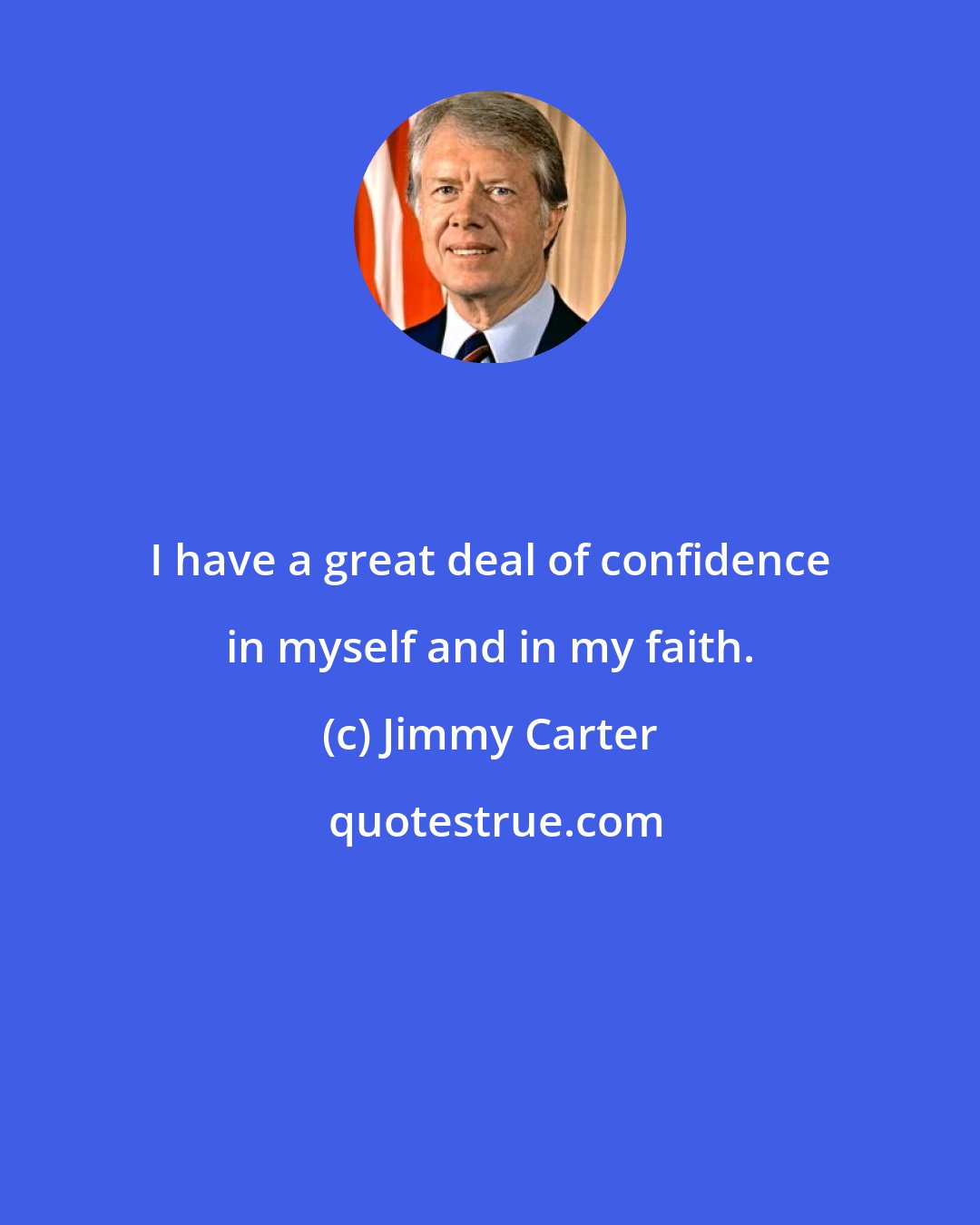 Jimmy Carter: I have a great deal of confidence in myself and in my faith.