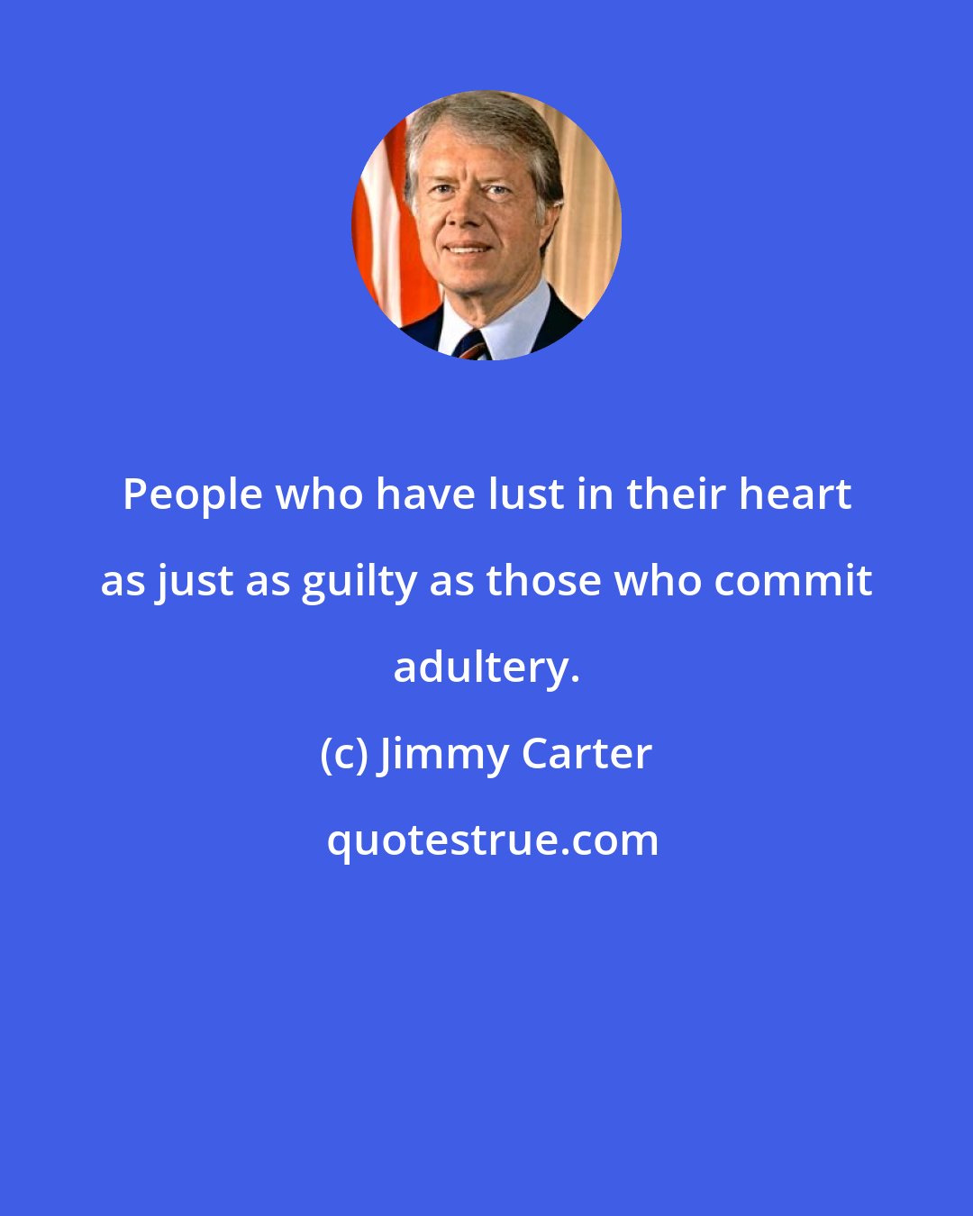Jimmy Carter: People who have lust in their heart as just as guilty as those who commit adultery.