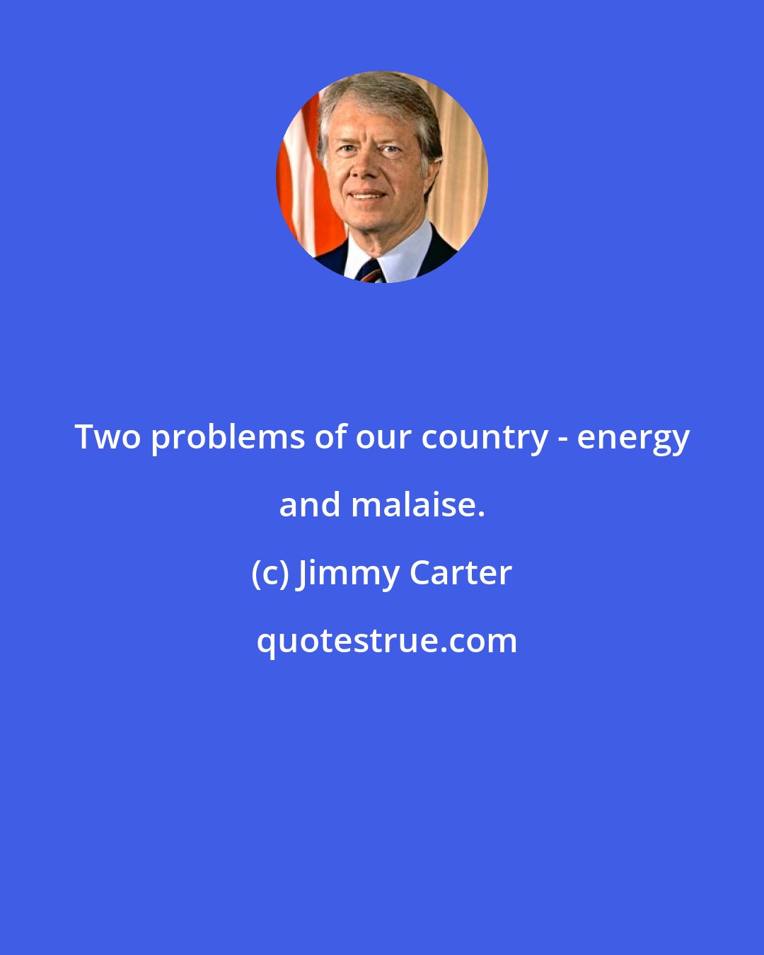Jimmy Carter: Two problems of our country - energy and malaise.