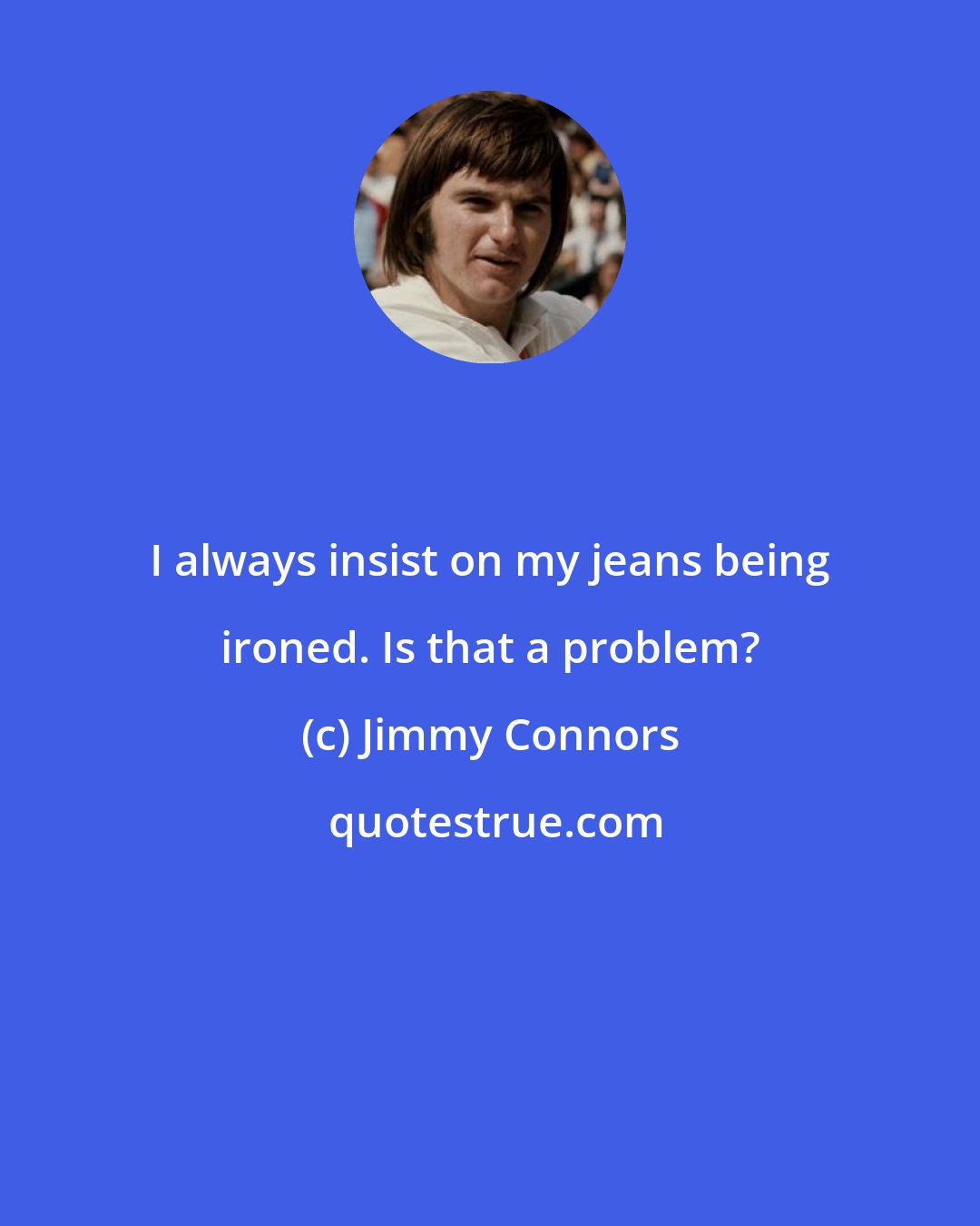 Jimmy Connors: I always insist on my jeans being ironed. Is that a problem?