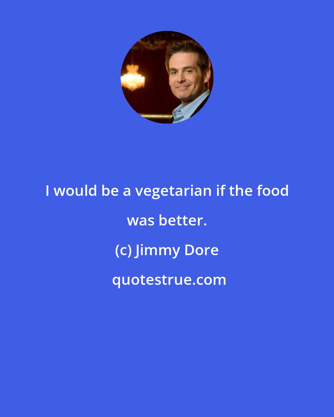 Jimmy Dore: I would be a vegetarian if the food was better.