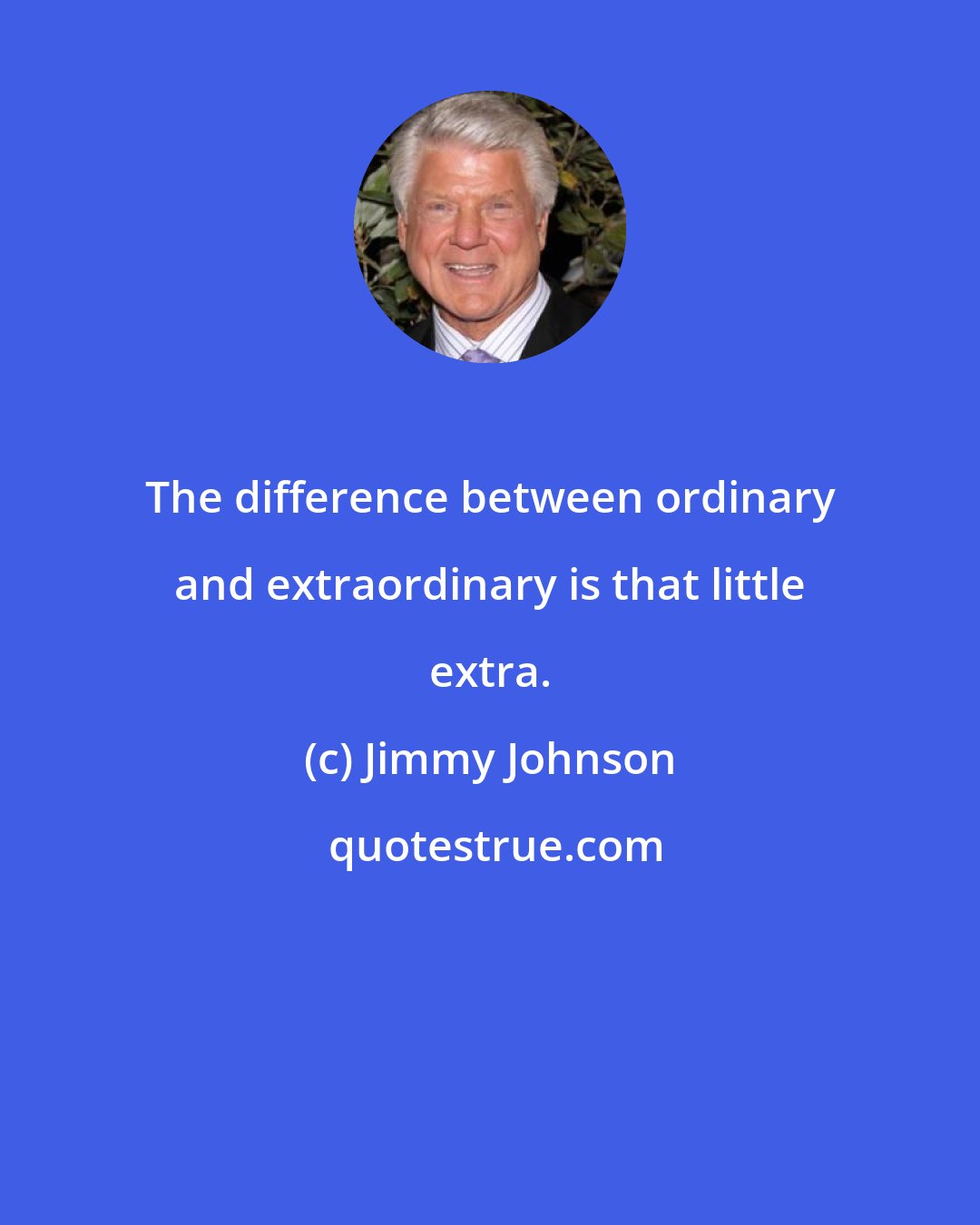 Jimmy Johnson: The difference between ordinary and extraordinary is that little extra.