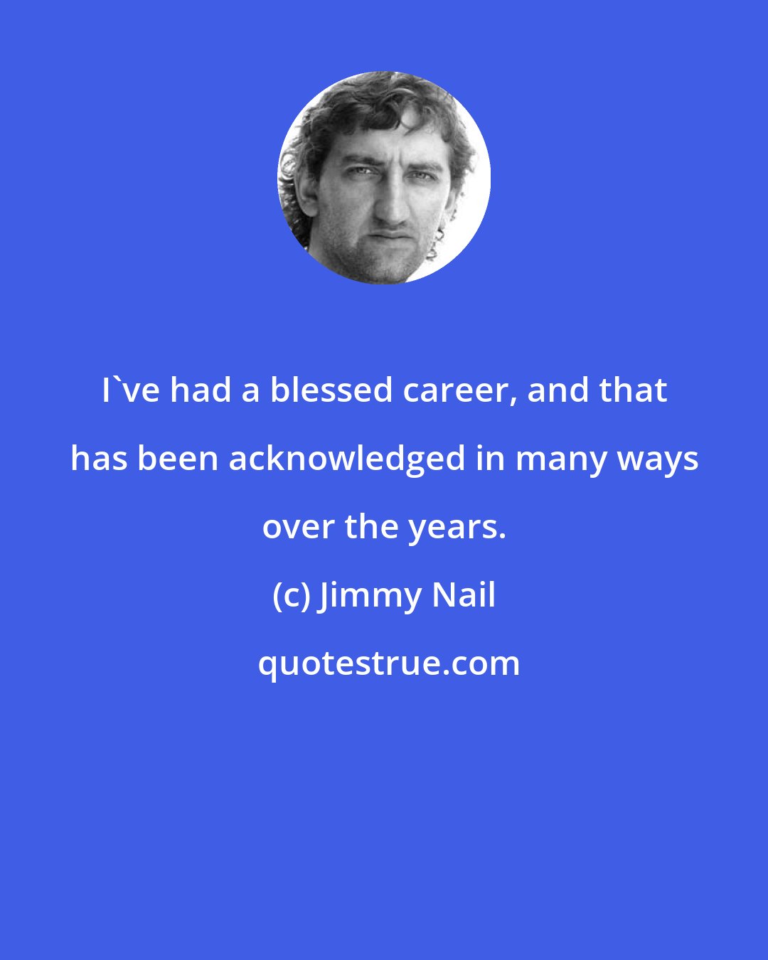 Jimmy Nail: I've had a blessed career, and that has been acknowledged in many ways over the years.