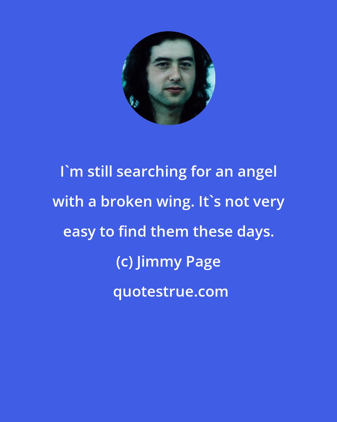 Jimmy Page: I'm still searching for an angel with a broken wing. It's not very easy to find them these days.