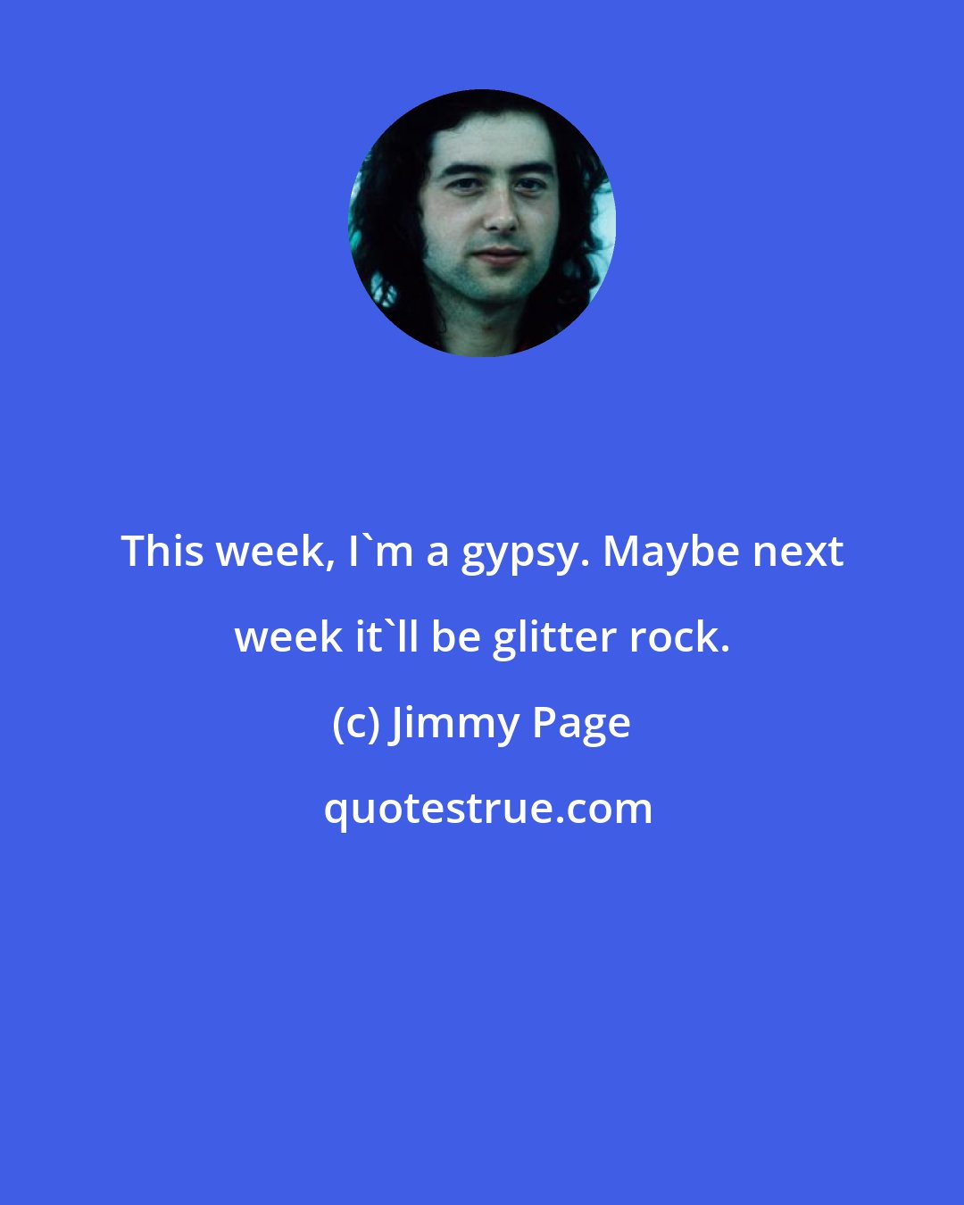 Jimmy Page: This week, I'm a gypsy. Maybe next week it'll be glitter rock.