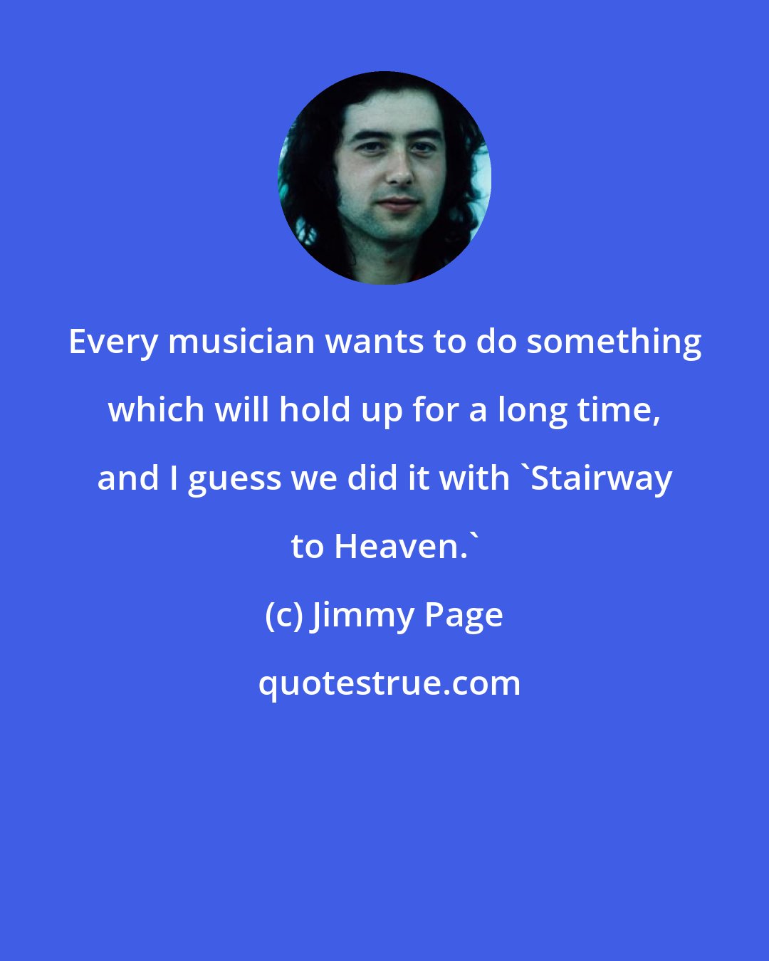 Jimmy Page: Every musician wants to do something which will hold up for a long time, and I guess we did it with 'Stairway to Heaven.'