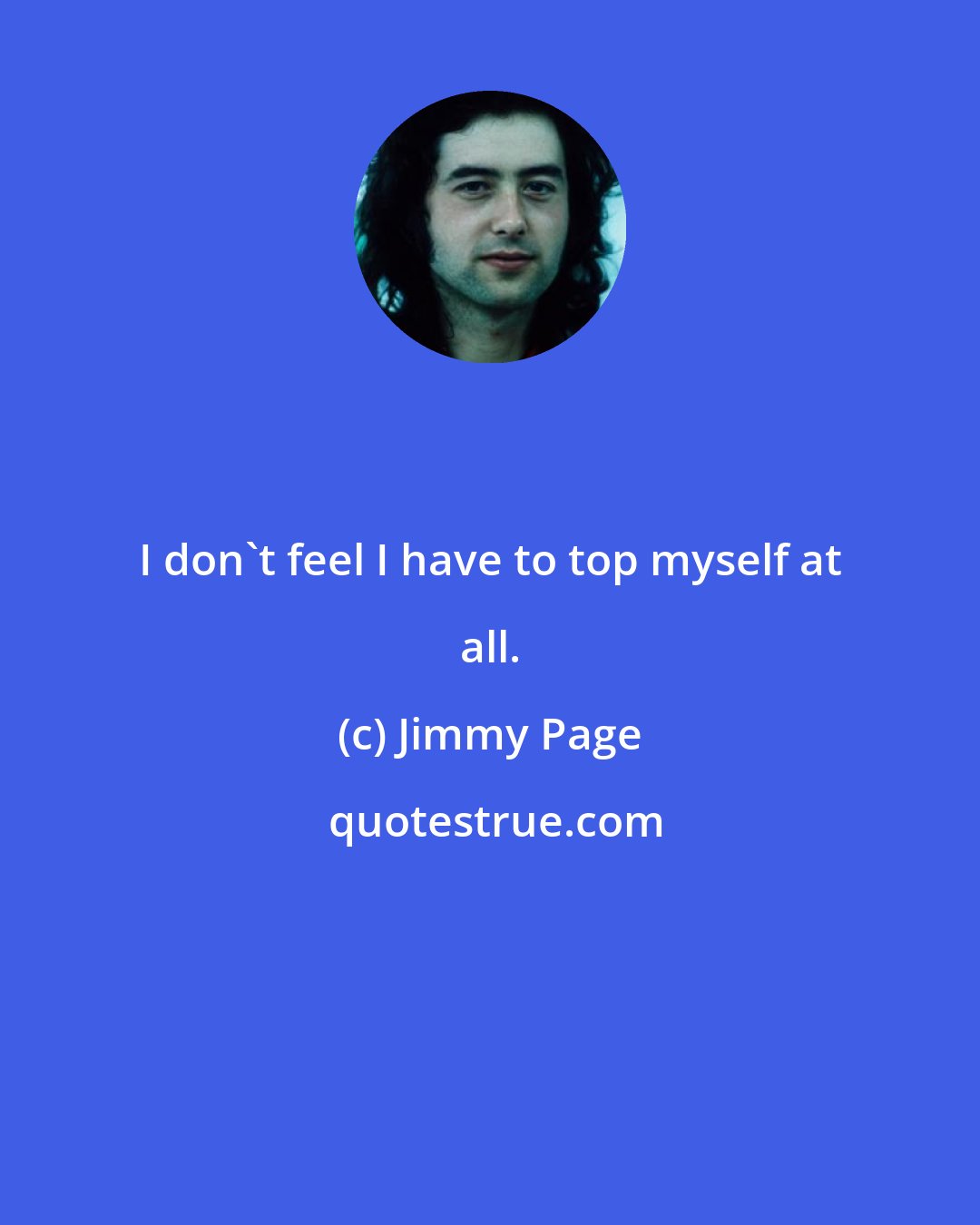 Jimmy Page: I don't feel I have to top myself at all.