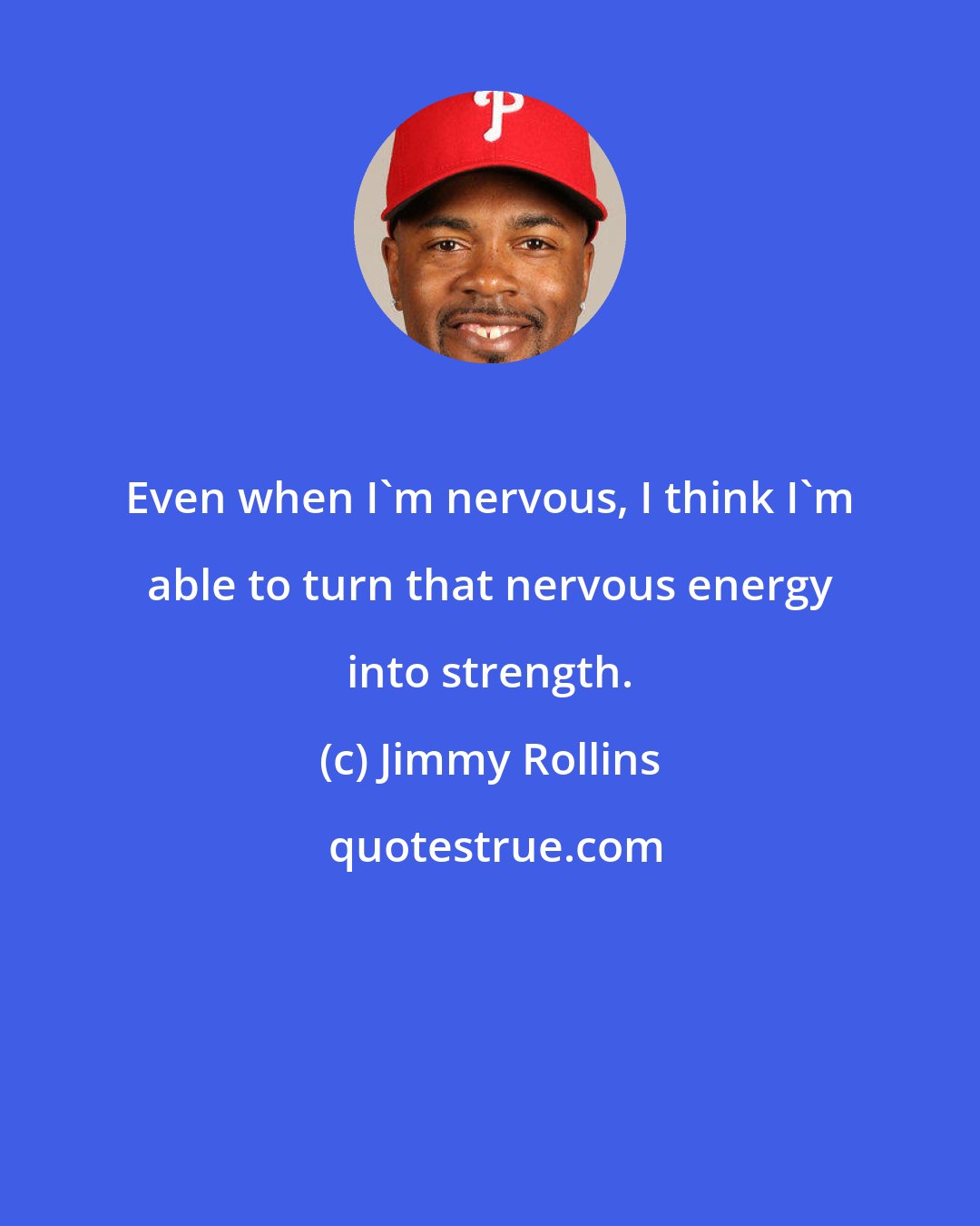 Jimmy Rollins: Even when I'm nervous, I think I'm able to turn that nervous energy into strength.