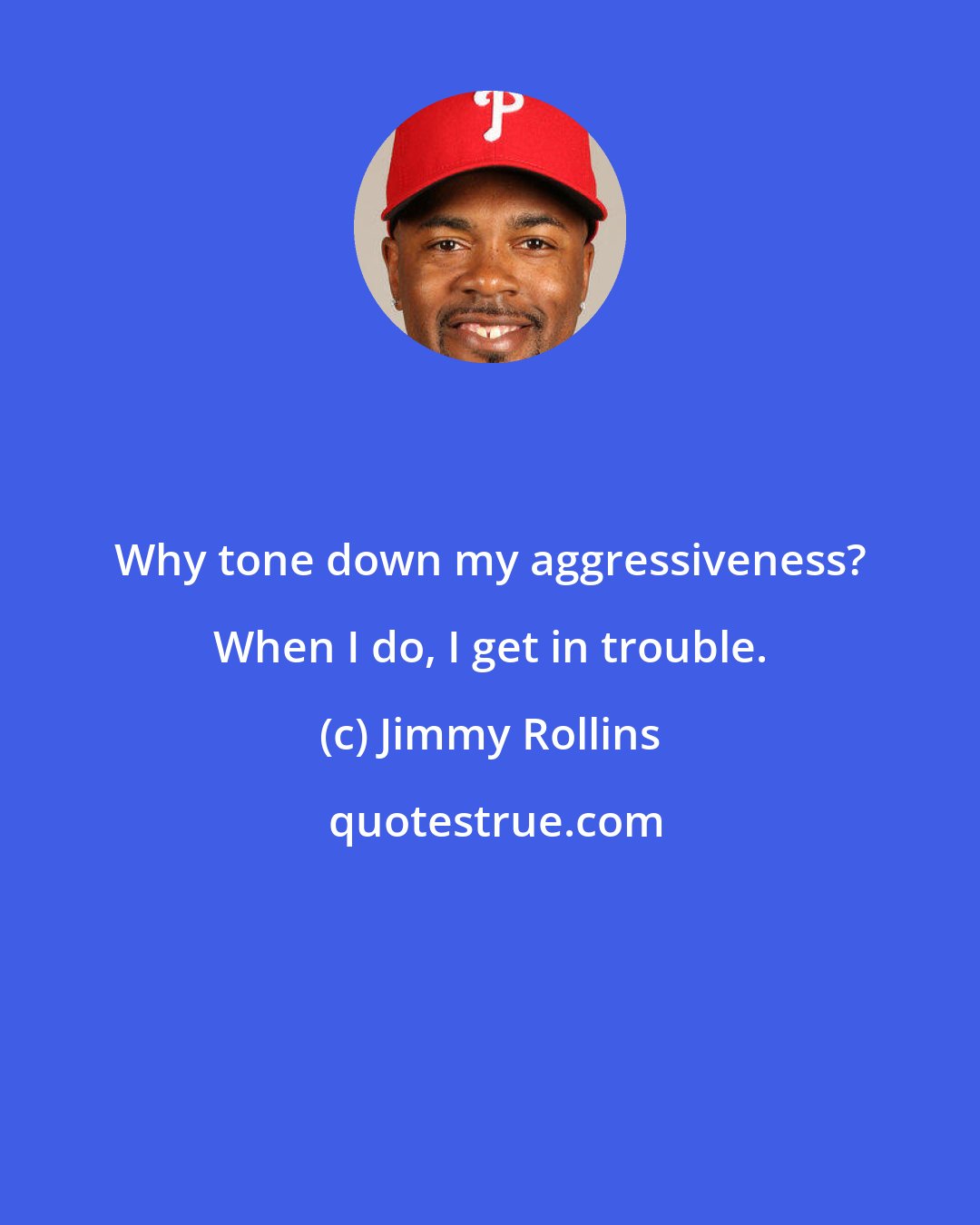Jimmy Rollins: Why tone down my aggressiveness? When I do, I get in trouble.