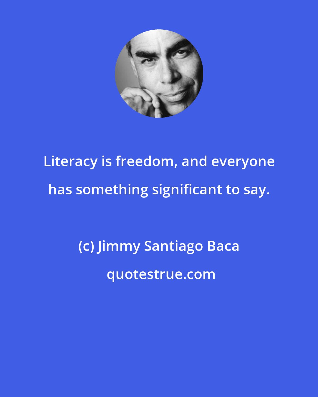 Jimmy Santiago Baca: Literacy is freedom, and everyone has something significant to say.