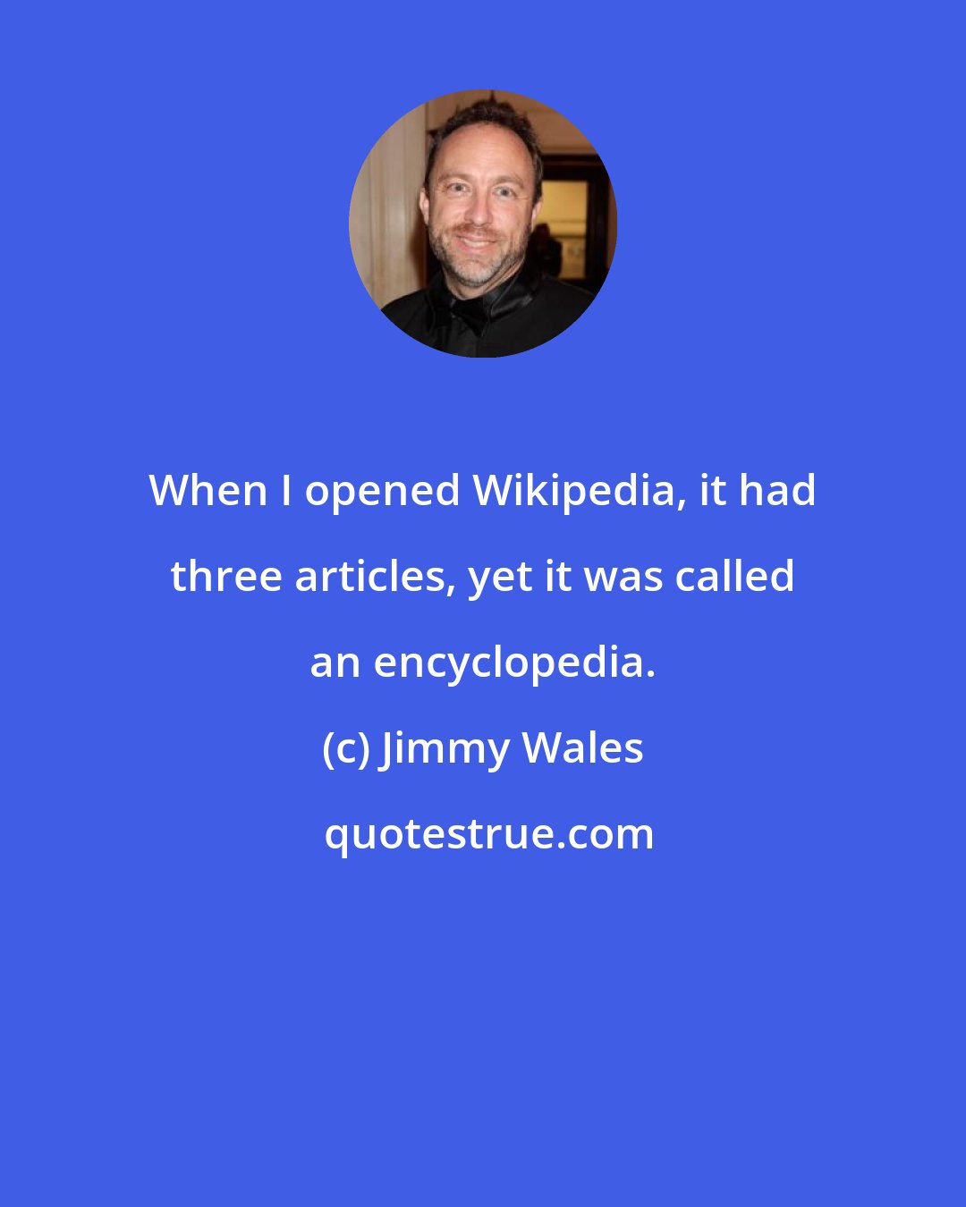 Jimmy Wales: When I opened Wikipedia, it had three articles, yet it was called an encyclopedia.