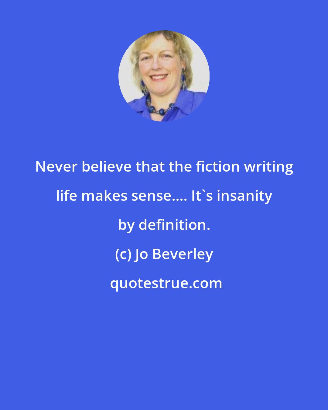 Jo Beverley: Never believe that the fiction writing life makes sense.... It's insanity by definition.