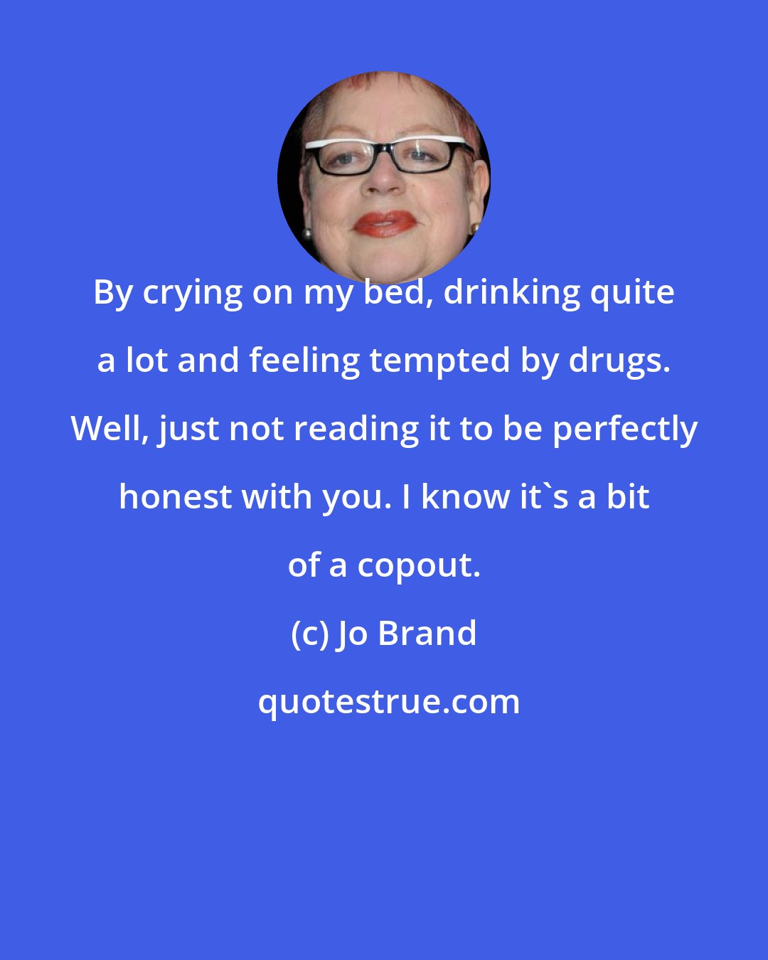 Jo Brand: By crying on my bed, drinking quite a lot and feeling tempted by drugs. Well, just not reading it to be perfectly honest with you. I know it's a bit of a copout.