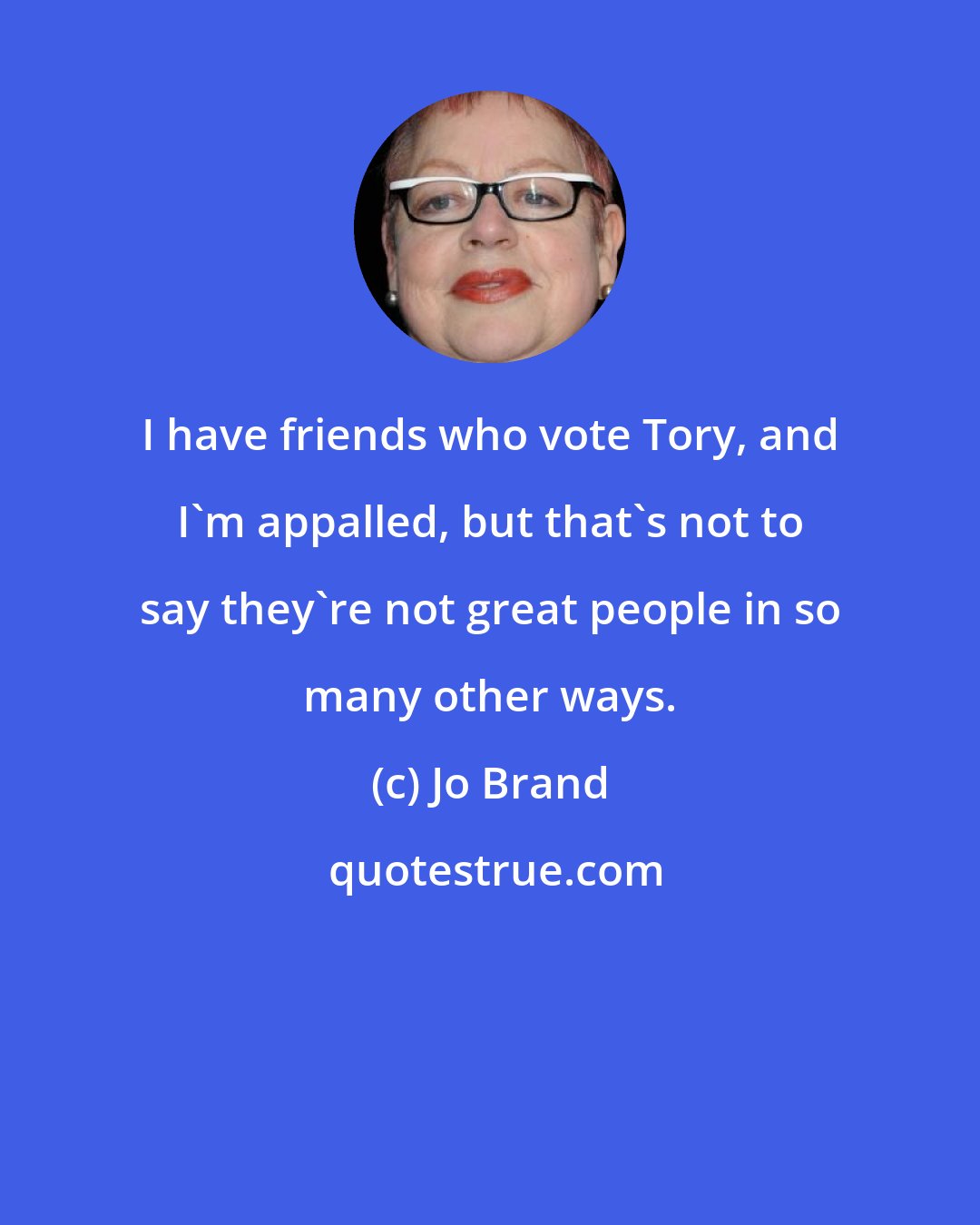 Jo Brand: I have friends who vote Tory, and I'm appalled, but that's not to say they're not great people in so many other ways.