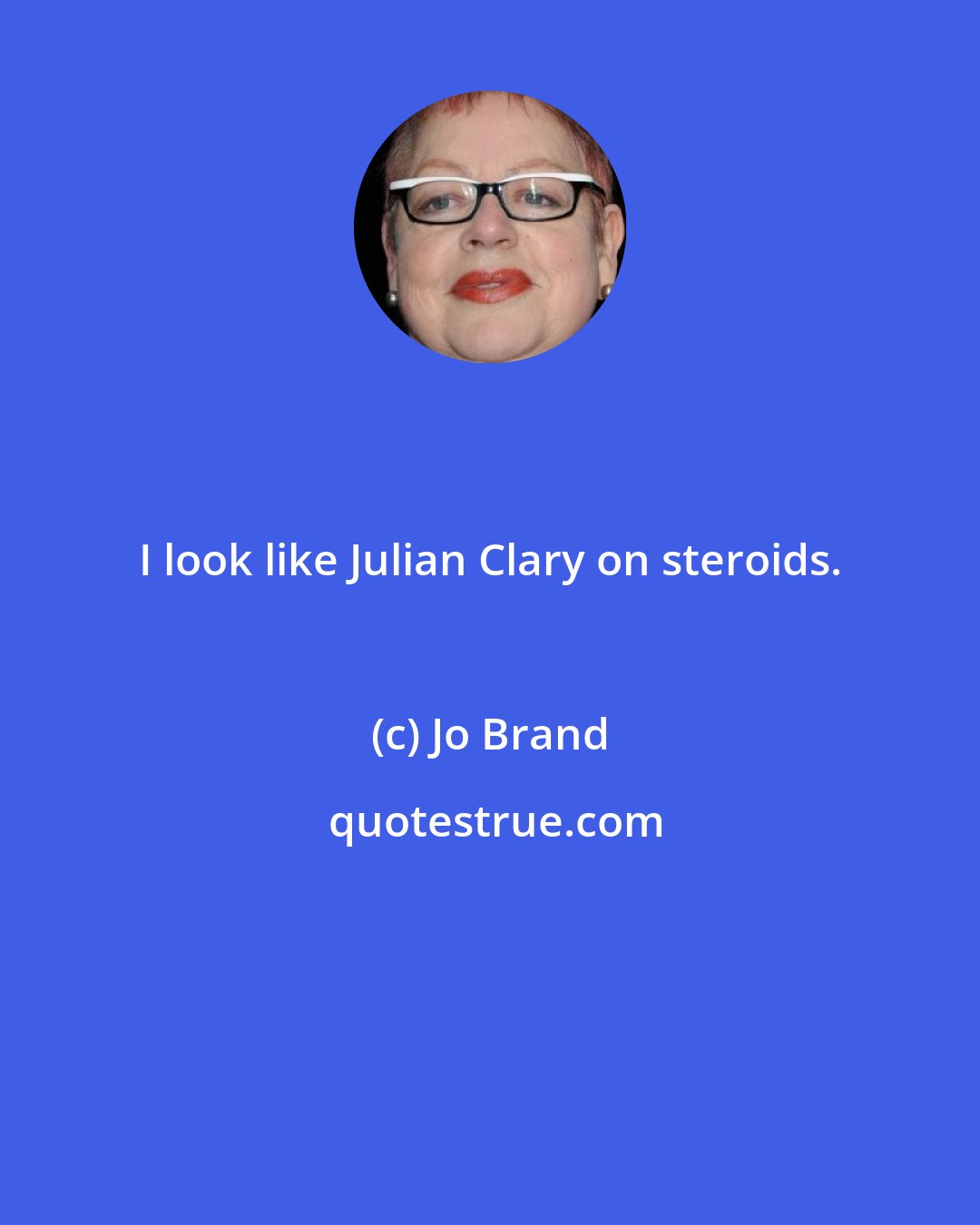 Jo Brand: I look like Julian Clary on steroids.