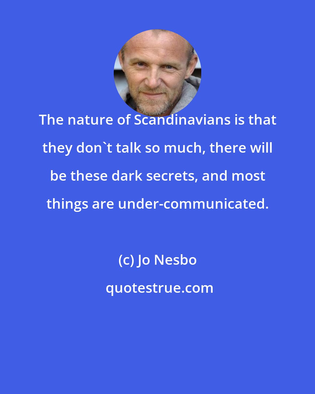 Jo Nesbo: The nature of Scandinavians is that they don't talk so much, there will be these dark secrets, and most things are under-communicated.