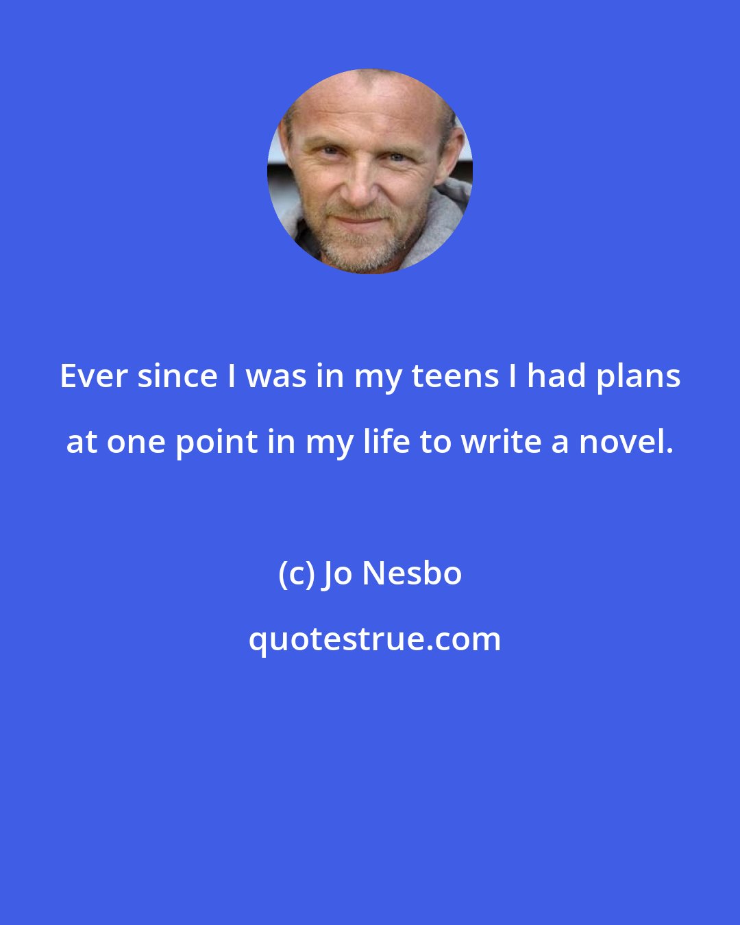 Jo Nesbo: Ever since I was in my teens I had plans at one point in my life to write a novel.