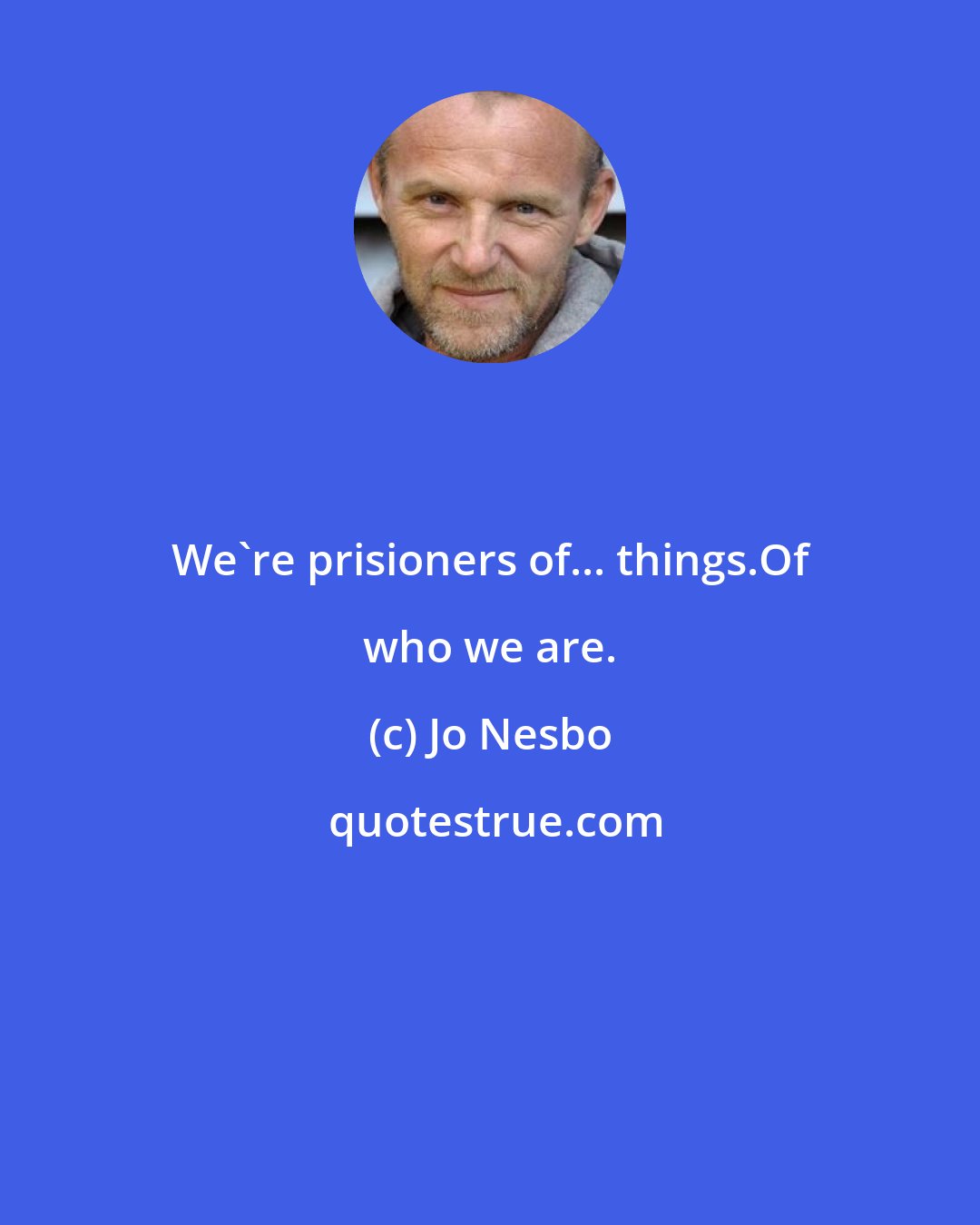 Jo Nesbo: We're prisioners of... things.Of who we are.