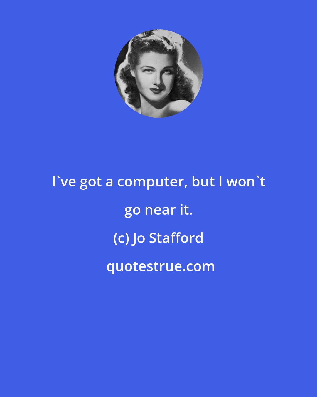 Jo Stafford: I've got a computer, but I won't go near it.