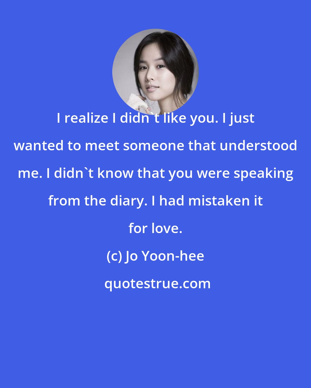 Jo Yoon-hee: I realize I didn't like you. I just wanted to meet someone that understood me. I didn't know that you were speaking from the diary. I had mistaken it for love.