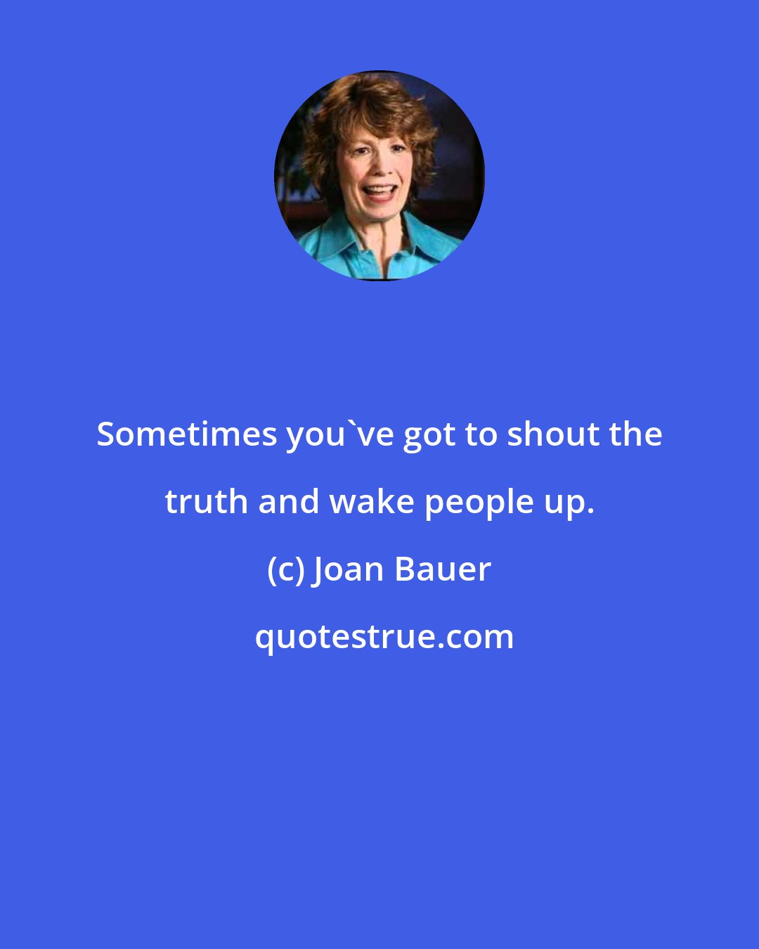Joan Bauer: Sometimes you've got to shout the truth and wake people up.