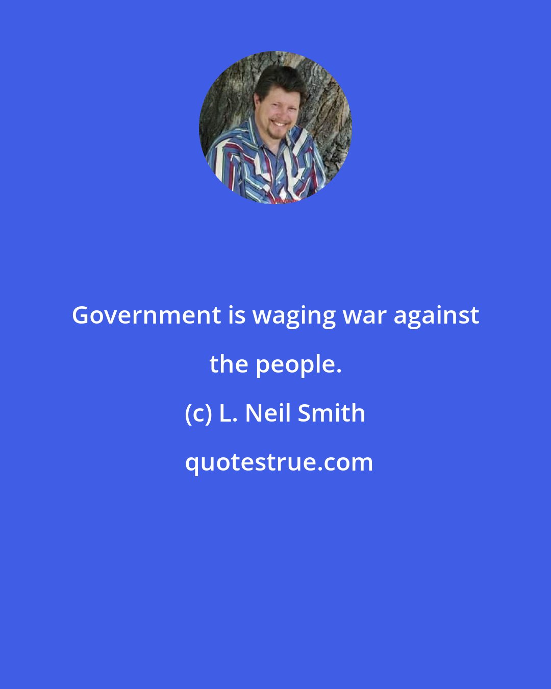 L. Neil Smith: Government is waging war against the people.