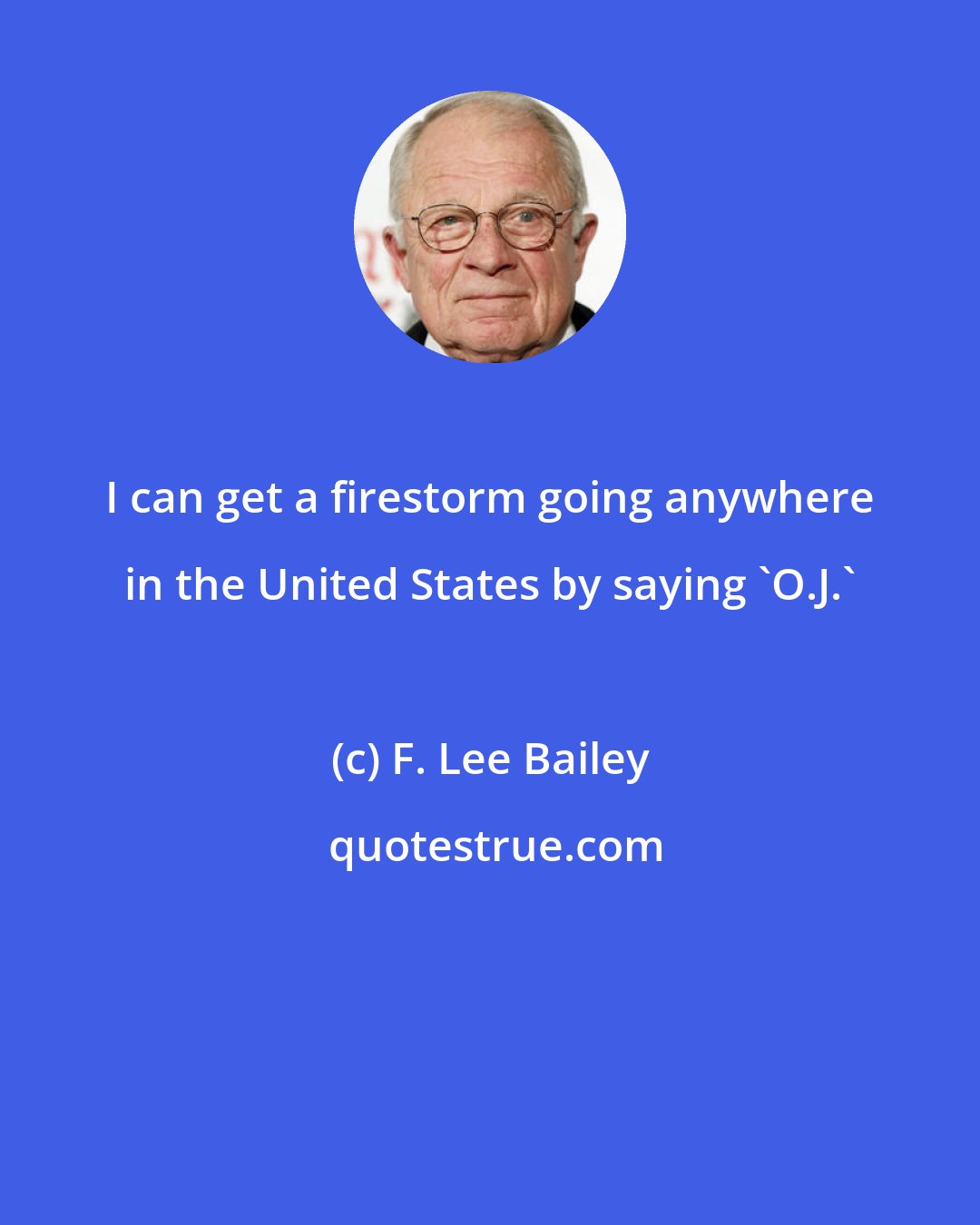 F. Lee Bailey: I can get a firestorm going anywhere in the United States by saying 'O.J.'