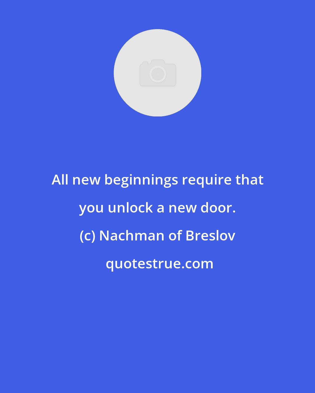 Nachman of Breslov: All new beginnings require that you unlock a new door.