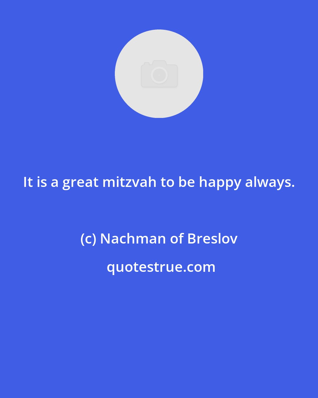 Nachman of Breslov: It is a great mitzvah to be happy always.