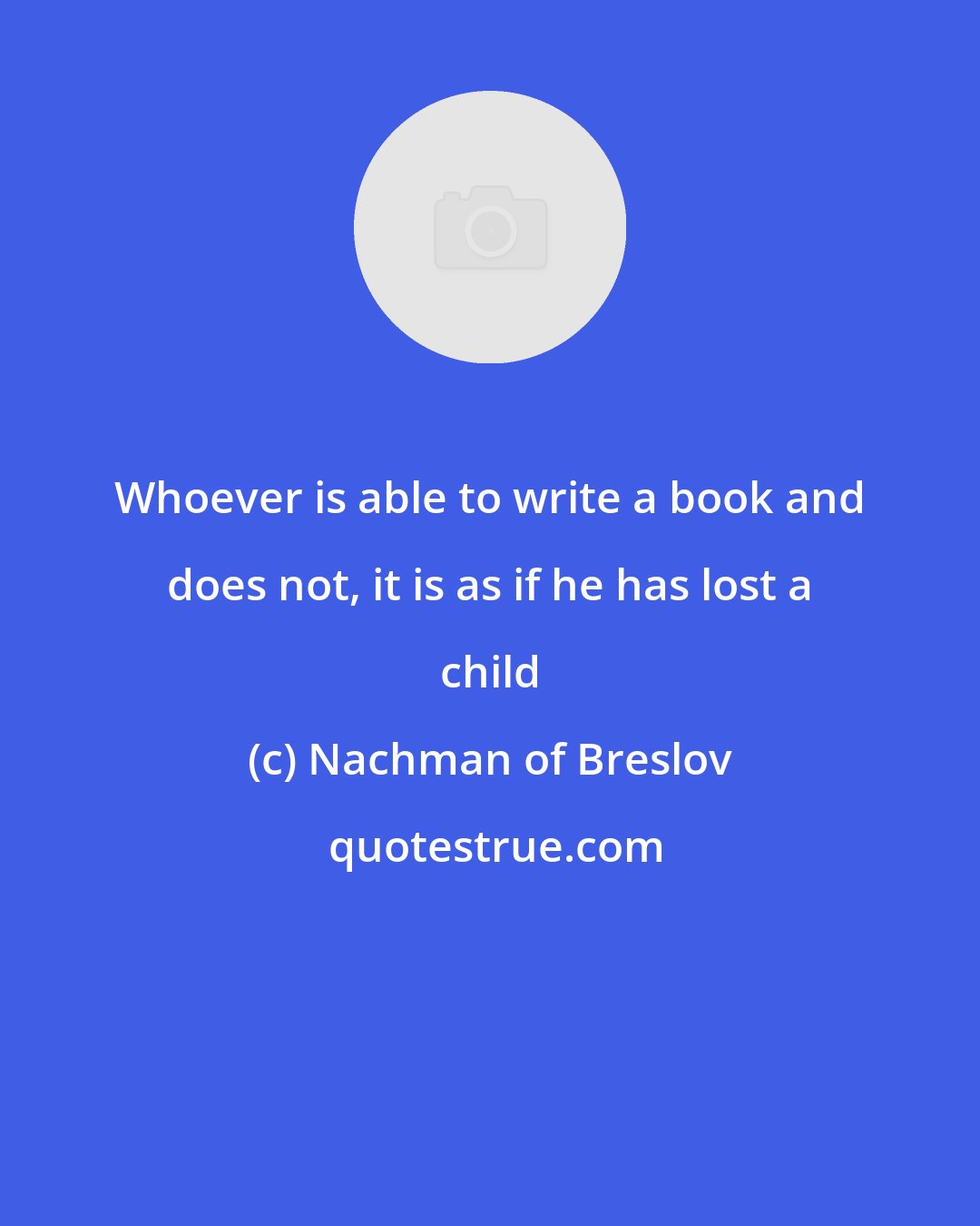 Nachman of Breslov: Whoever is able to write a book and does not, it is as if he has lost a child