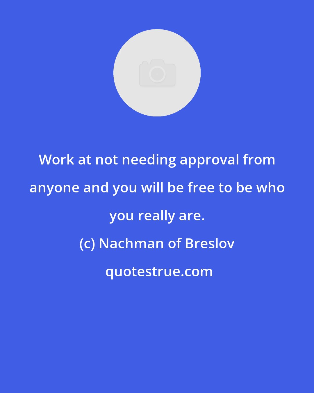 Nachman of Breslov: Work at not needing approval from anyone and you will be free to be who you really are.