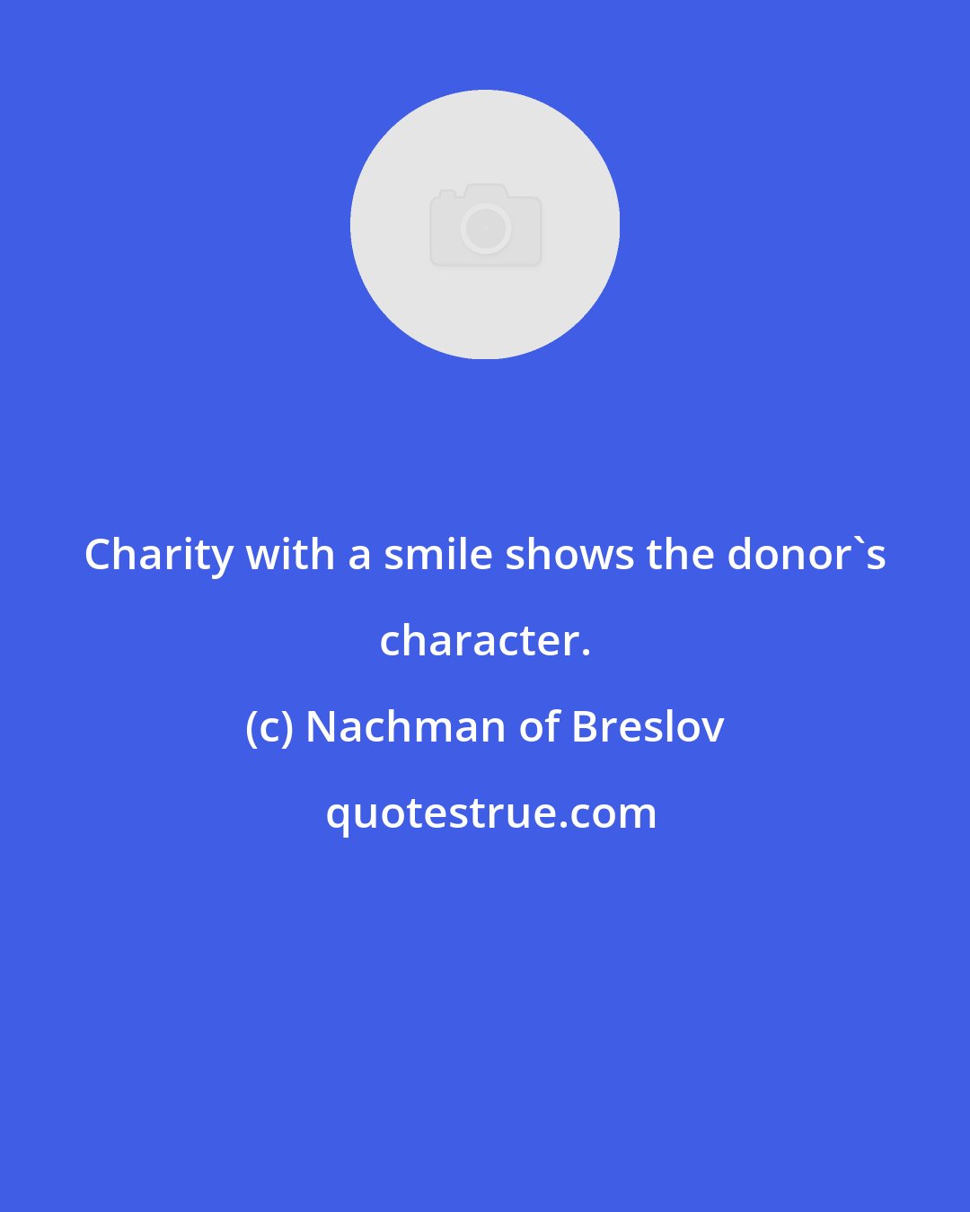 Nachman of Breslov: Charity with a smile shows the donor's character.