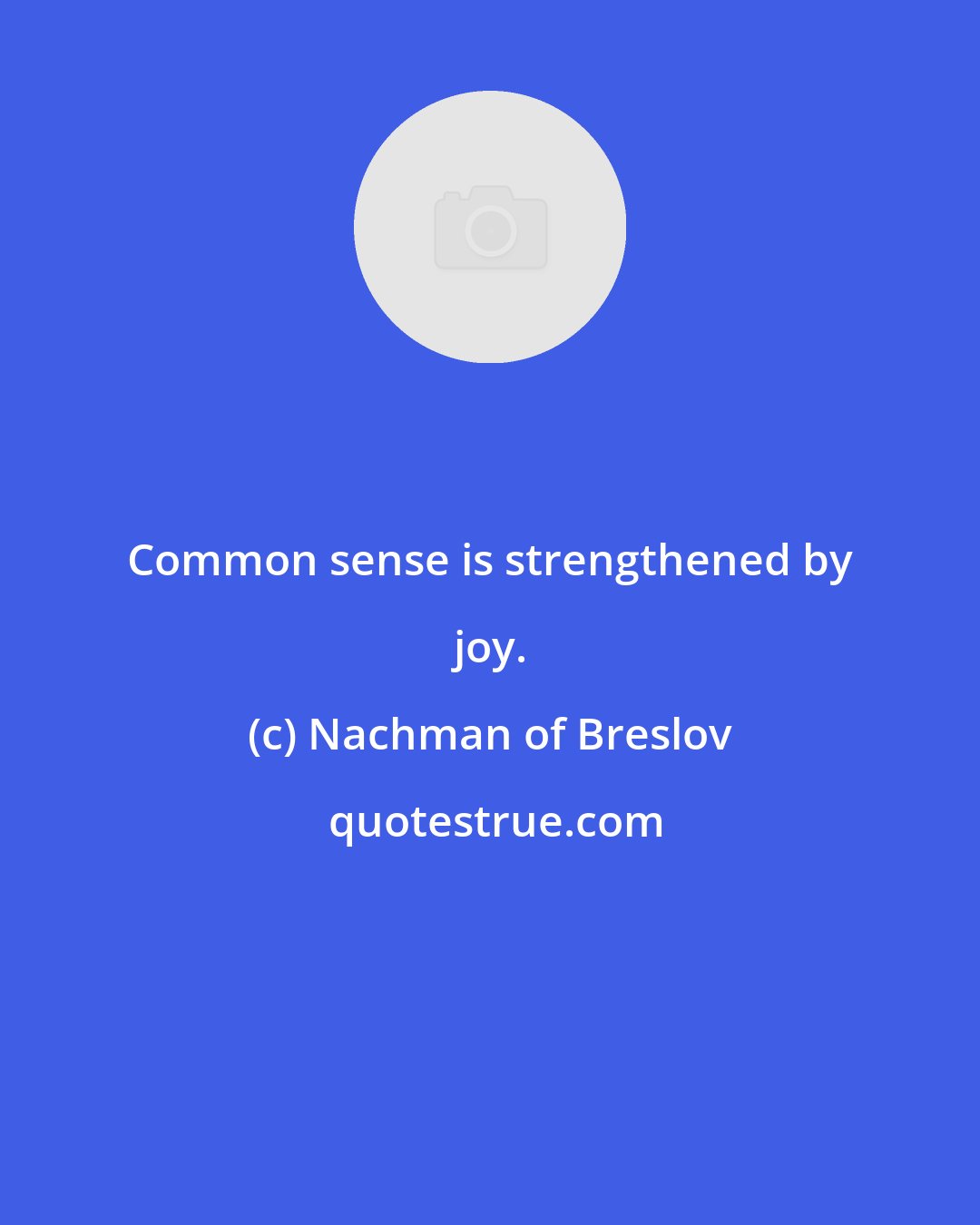 Nachman of Breslov: Common sense is strengthened by joy.