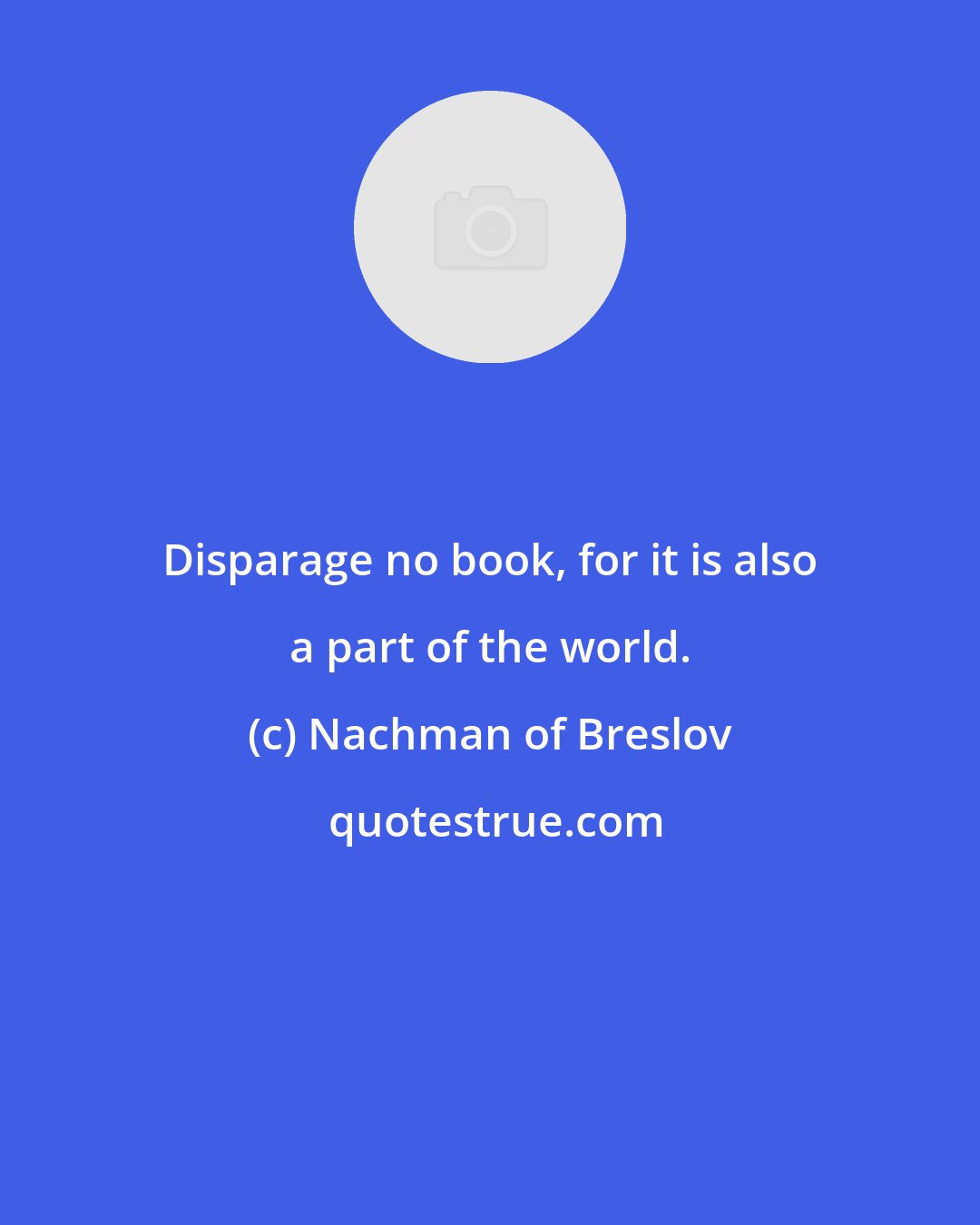 Nachman of Breslov: Disparage no book, for it is also a part of the world.