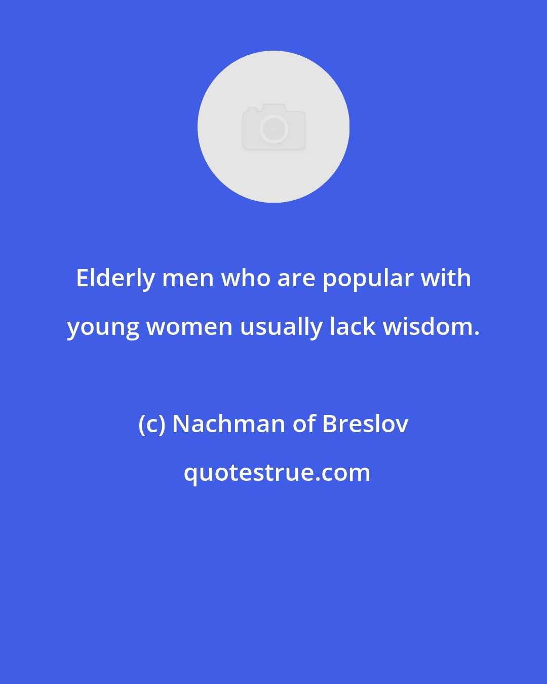 Nachman of Breslov: Elderly men who are popular with young women usually lack wisdom.