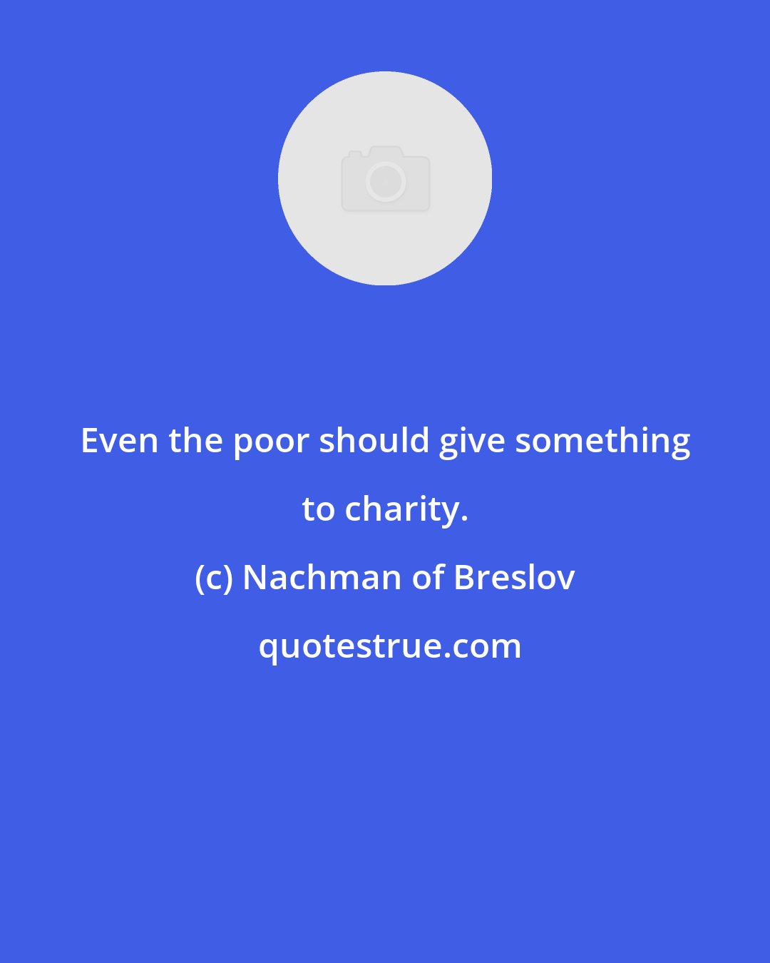 Nachman of Breslov: Even the poor should give something to charity.