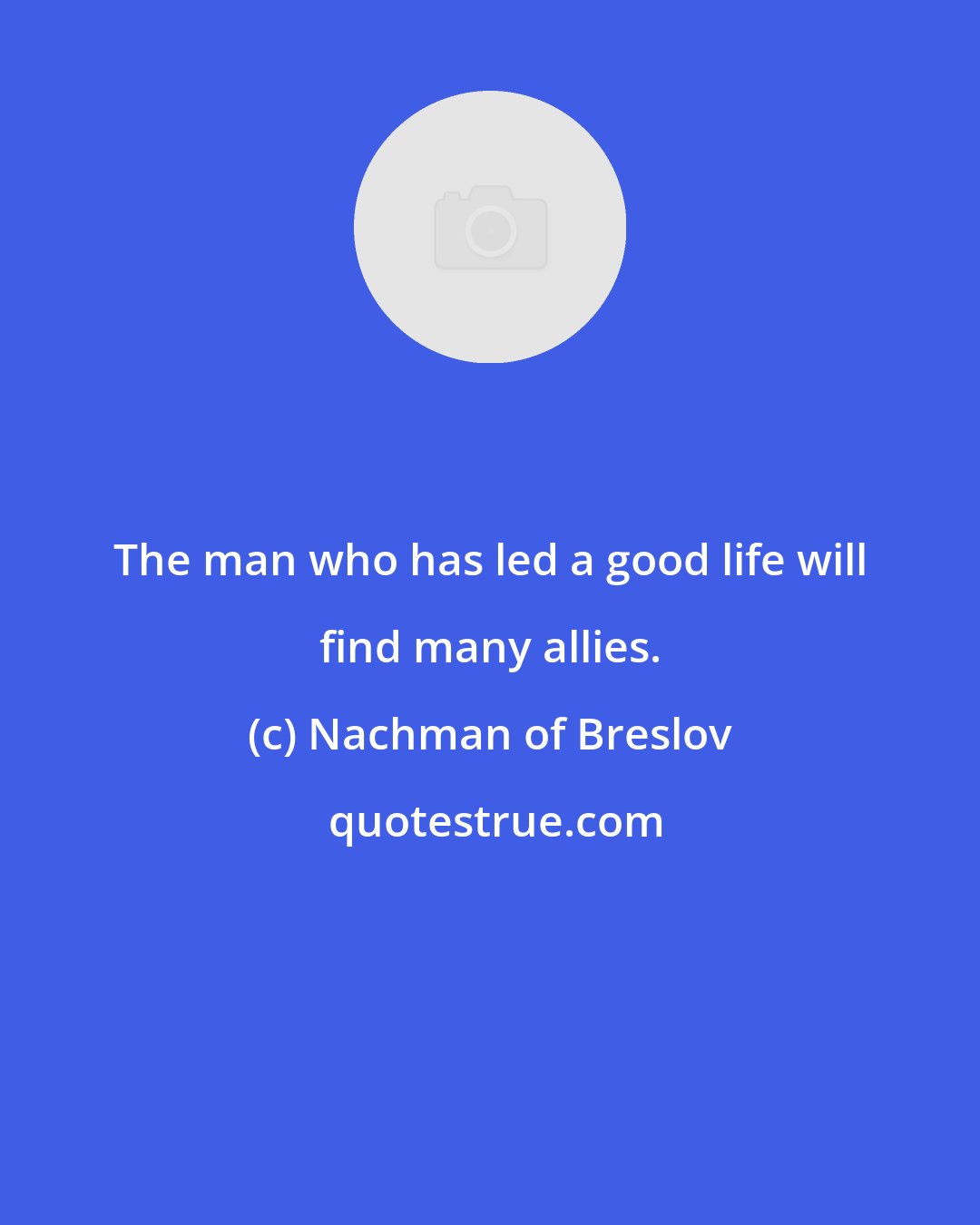 Nachman of Breslov: The man who has led a good life will find many allies.